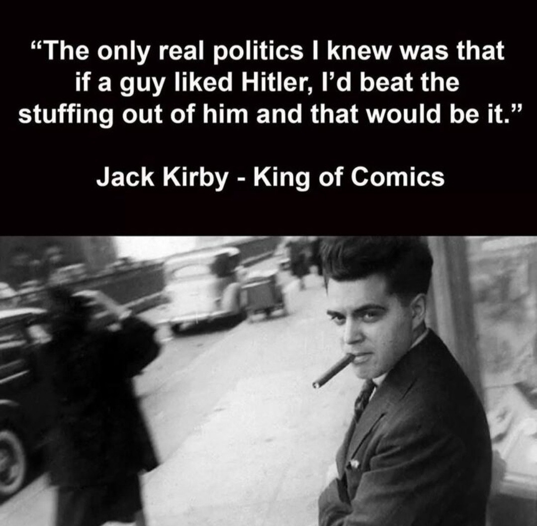 "The only real politics I knew was that if a guy liked Hitler, I'd beat the stuffing out of him and that would be it."
Jack Kirby - King of Comics
A picture of Jack Kirby with a cigar in his mouth 