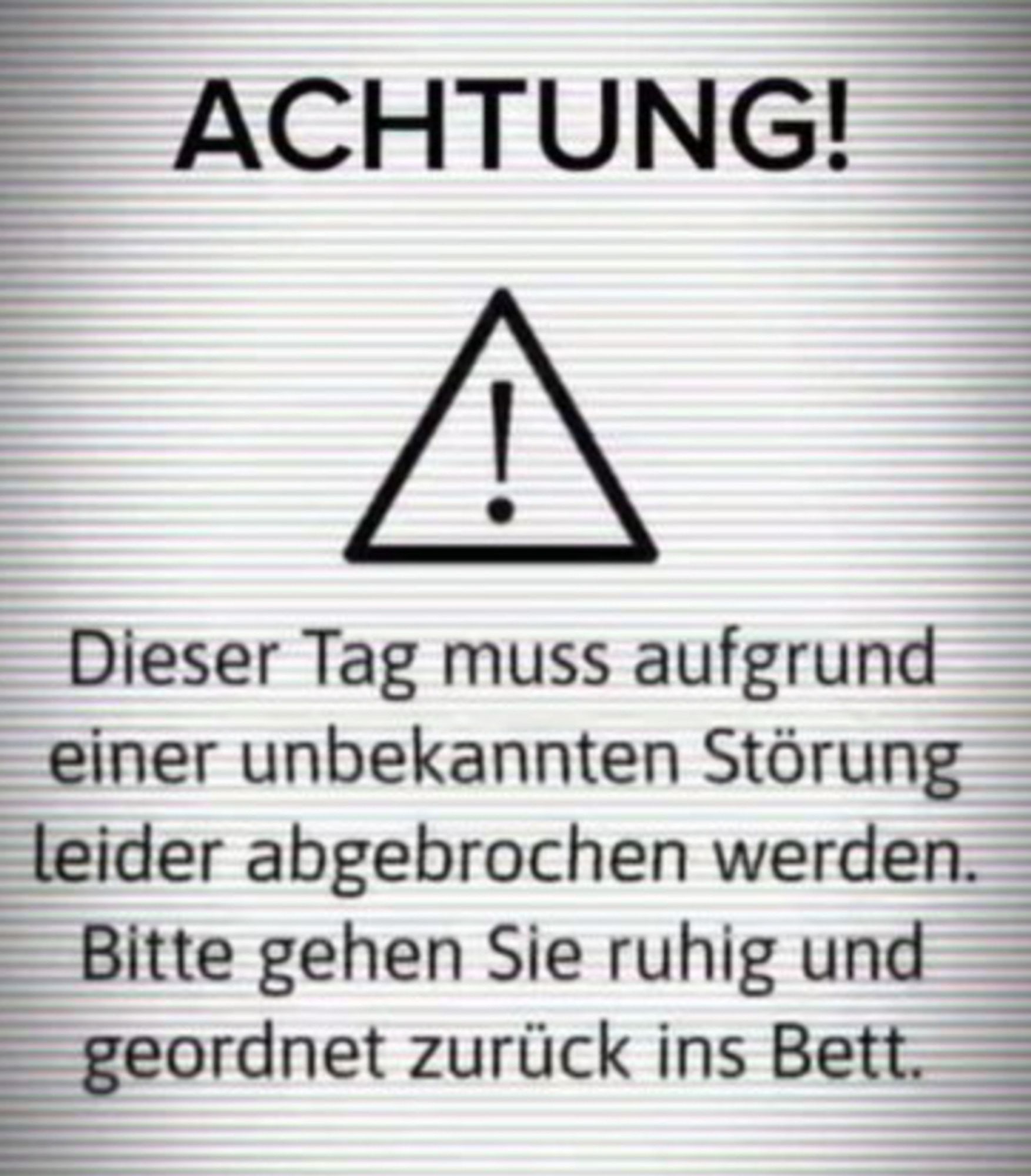 Text: Warnschild: Dieser Tag muss aufgrund einer unbekannten Störung leider abgebrochen werden. Bitte gehen Sie ruhig und geordnet ins Bett zurück....