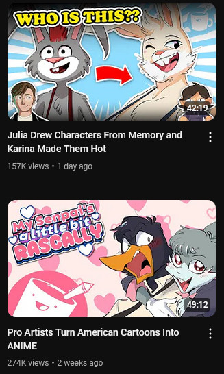 top youtube thumbnail is a rabbit next to a handsomer rabbit with floating text saying "who is this??" and the title "Julia drew characters from memory and Karina made them hot

bottom thumbnail is "pro artists turn american cartoons into ANIME" and it's a lady anime bugs bunny grabbing daffy from behind with the floating text "my senpai's a little bit rascally"