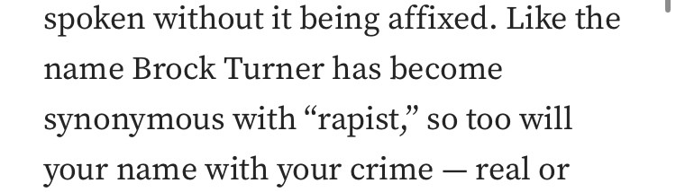 Like the name Brock Turner has become synonymous with "rapist," so too will your name with your crime