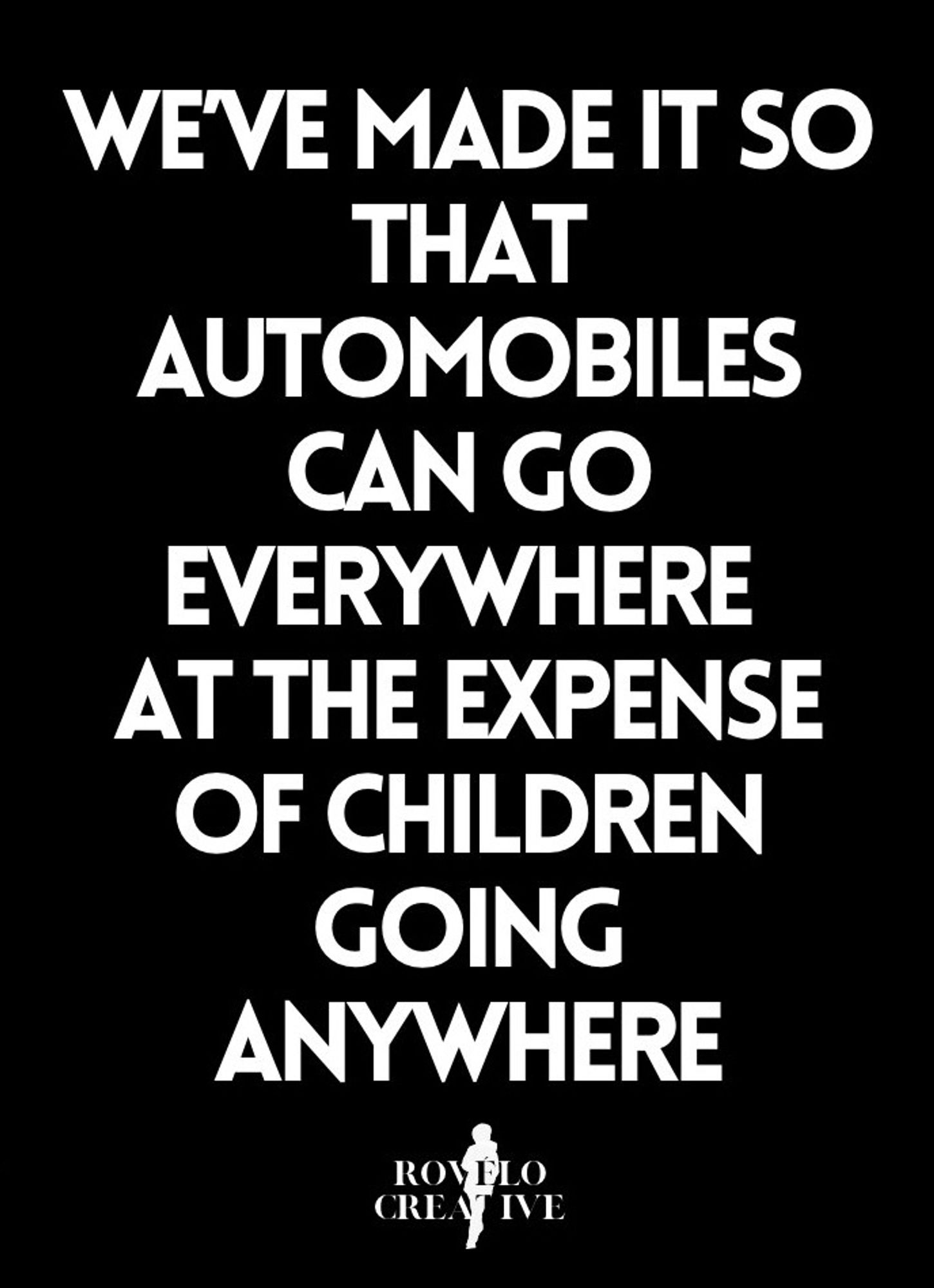 white text on black background We’ve made it so that automobiles can go everywhere 
at the expense of children going anywhere