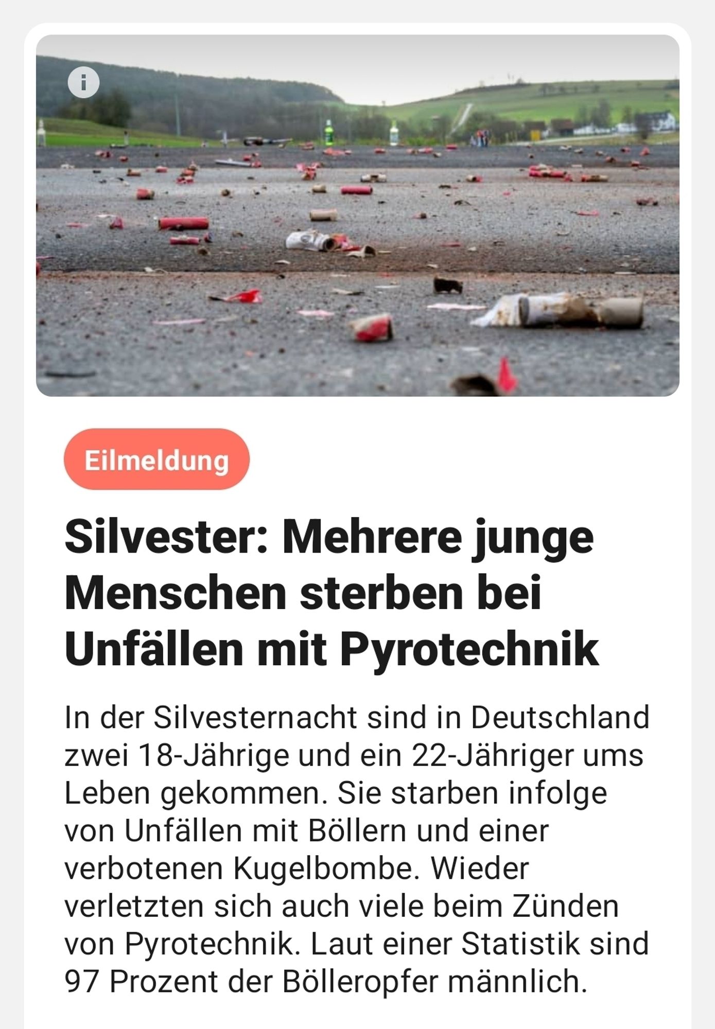 In der Silvesternacht hat es mehrere Unfälle mit Pyrotechnik gegeben. Drei junge Menschen kamen dabei ums Leben. Viele weitere erlitten schwere Verletzungen und verloren teils Gliedmaßen.

Verbotene Kugelbombe tötet 22-Jährigen
Ein 22-jähriger Mann ist im ostsächsischen Boxberg beim Zünden einer verbotenen Kugelbombe getötet worden. Der junge Mann habe bei der Explosion am Silvesterabend so schwere Verletzungen erlitten, dass er trotz Rettungsversuchen noch am Unglücksort starb, teilte ein Sprecher der Polizeidirektion Görlitz am Montag mit. Ein gleichaltriger Begleiter habe leichte Verletzungen erlitten. Die Freundin des Getöteten sei von einem Kriseninterventionsteam betreut worden. Die Kugelbombe sei im Ausland gekauft worden und in Deutschland nicht zugelassen gewesen.