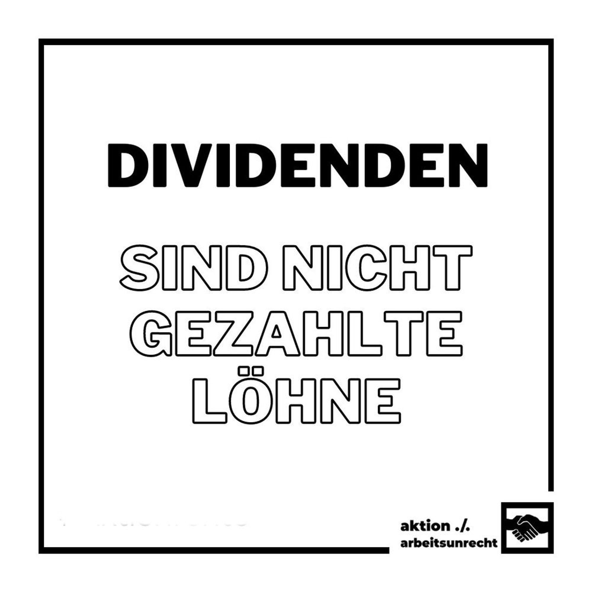 Text des Bildes "Dividenden sind nicht gezahlte Löhne" unten rechts das logo der aktion ./. arbeitsunrecht, zwei Hände die sich die Hand geben. das bild ist von einem Schwarzen Rahmen umrahmt