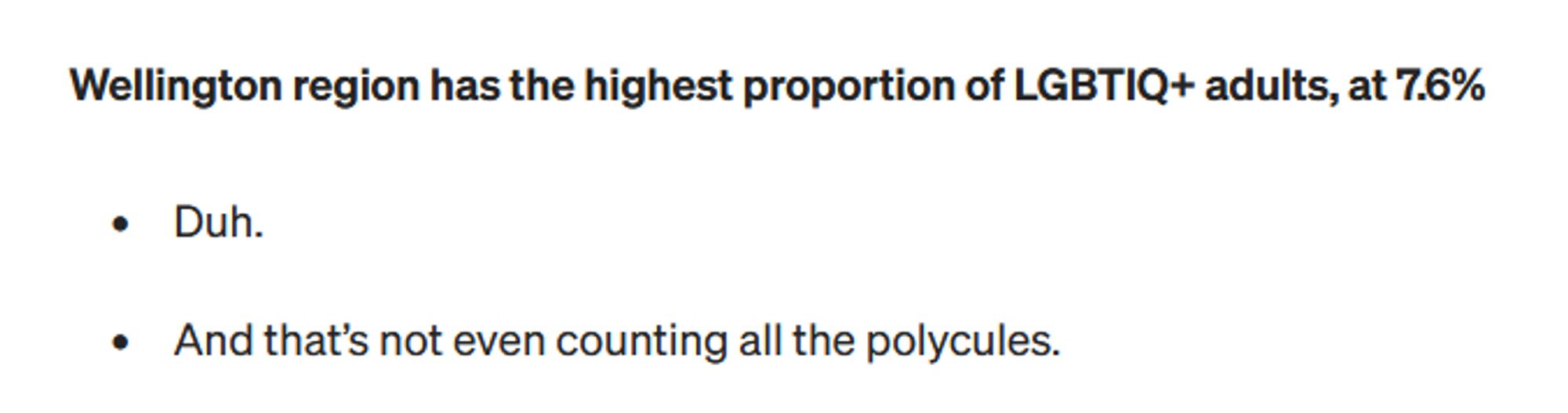 Wellington region has the highest proportion of LGBTIQ+ adults, at 7.6%

    Duh. 
    And that’s not even counting all the polycules.