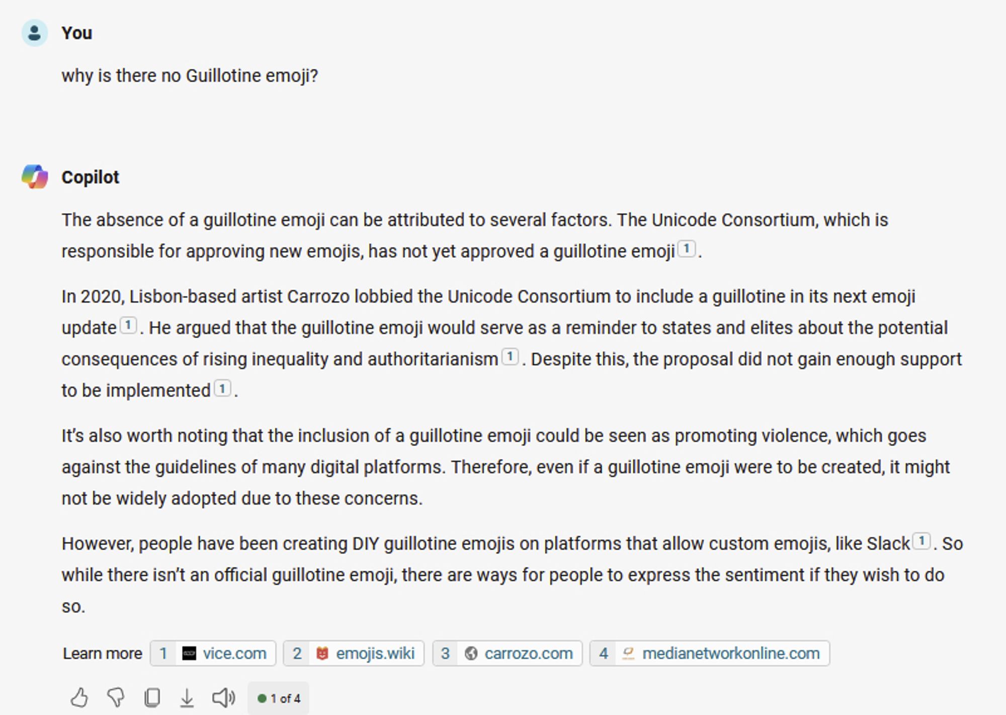 In response to the prompt "why is there no Guillotine emoji?", Microsoft Copilot answered as such:
The absence of a guillotine emoji can be attributed to several factors. The Unicode Consortium, which is responsible for approving new emojis, has not yet approved a guillotine emoji¹. 

In 2020, Lisbon-based artist Carrozo lobbied the Unicode Consortium to include a guillotine in its next emoji update¹. He argued that the guillotine emoji would serve as a reminder to states and elites about the potential consequences of rising inequality and authoritarianism¹. Despite this, the proposal did not gain enough support to be implemented¹.

It's also worth noting that the inclusion of a guillotine emoji could be seen as promoting violence, which goes against the guidelines of many digital platforms. Therefore, even if a guillotine emoji were to be created, it might not be widely adopted due to these concerns. 
.... 
Links under "Learn more" will be listed in the replies below.