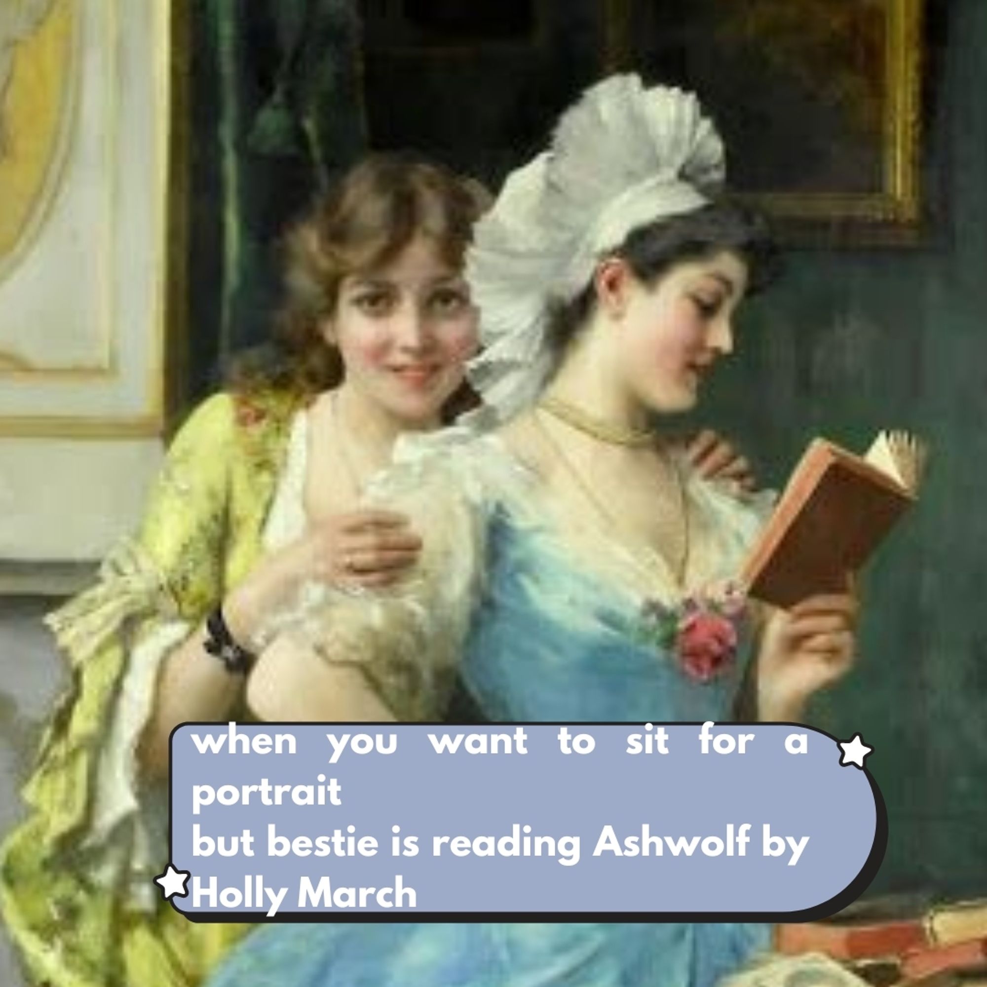 two 18th century women, one looking at the artist and one reading a book. i've added the caption "when you want yo sit fir a portrait but bestie is reading Ashwolf by Holly March"