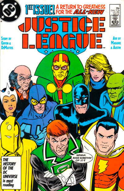 cover to Justice League 1: The Justice League (Batman, Martian Manhunter, Dr. Fate, Dr. Light, Blue Beetle, Green Lantern (Guy Gardner), Black Canary, Captain Marvel, Mister Miracle, and Oberon) stare menacingly at the reader.  Guy Gardner says, "Wanna make something of it?"

Text: "1st issue! A return to greatness for the all-new Justice League"

Cover by Kevin Maguire