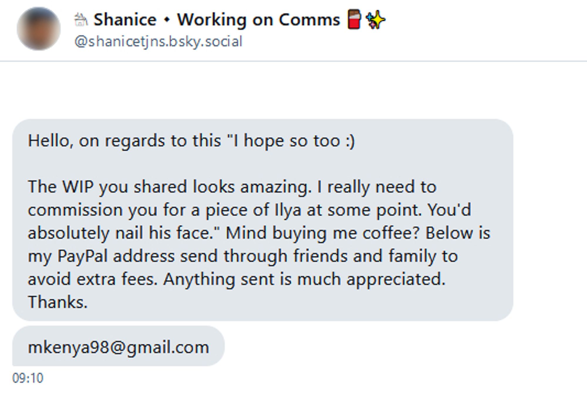 DM by shanicetjns. bsky. social; Gmail mentioned: mkenya98@gmail.com

The first message mentions a comment i made and asks for a donation/buy me a coffee via paypal family and friends. This is a very common scam tactic.