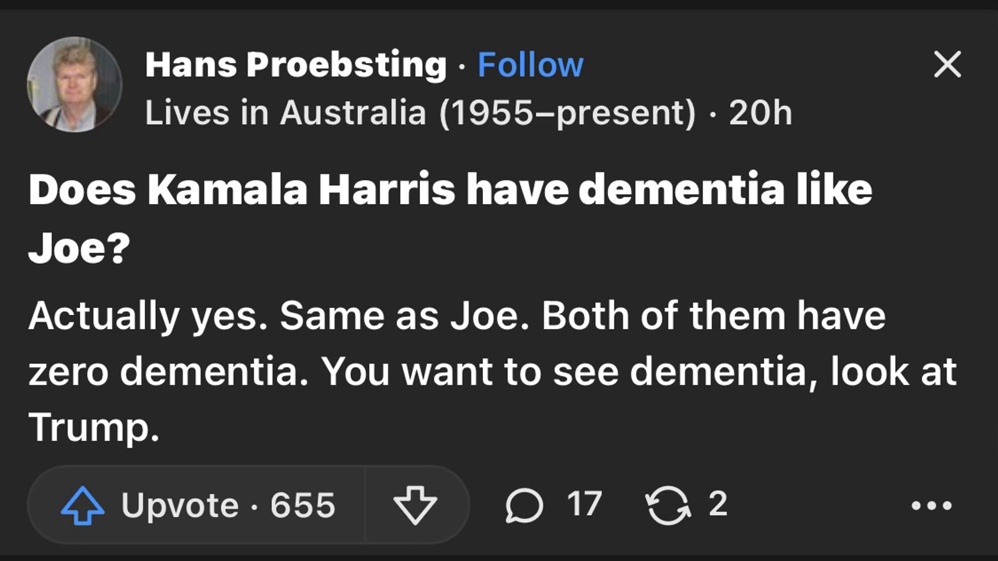 Hans Proebsting
Lives in Australia (1955-present)

Does Kamala Harris have dementia like Joe?

Actually yes. Same as Joe. Both of them have zero dementia. You want to see dementia, look at Trump.