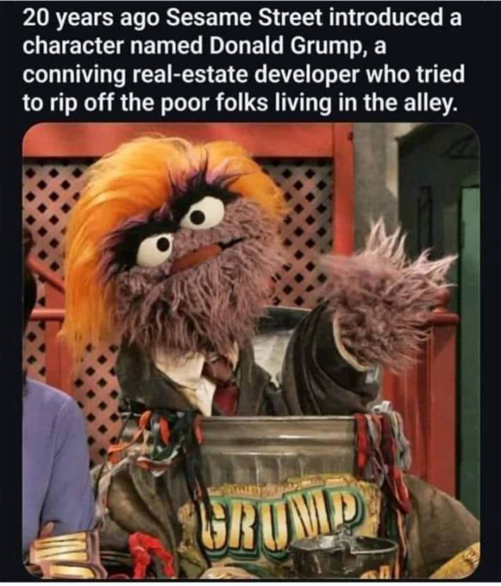 20 years ago Sesame Street introduced a character named Donald Grump, a conniving real-estate developer who tried to rip off the poor folks living in the alley.