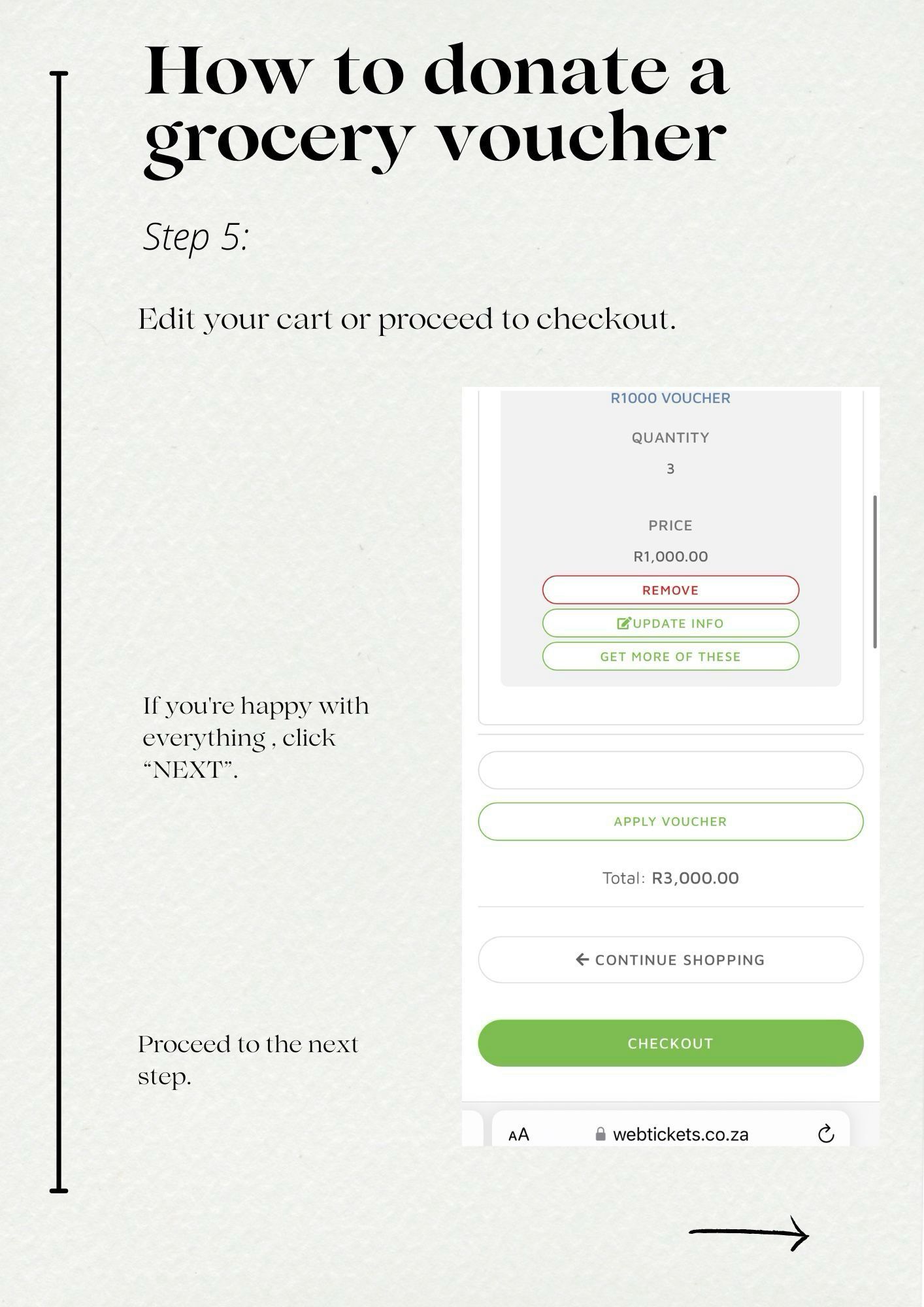 How to donate a grocery voucher
Step 5:
Edit your cart or proceed to checkout.
R1000 VOUCHER|
QUANTITY
PRICE
R1,000.00
REMOVE
@'UPDATE INFO
GET MORE OF THESE
If you're happy with everything. click
"NEXT".
APPLY VOUCHER
Total: R3,000.00
€ CONTINUE SHOPPING
Proceed to the next step.