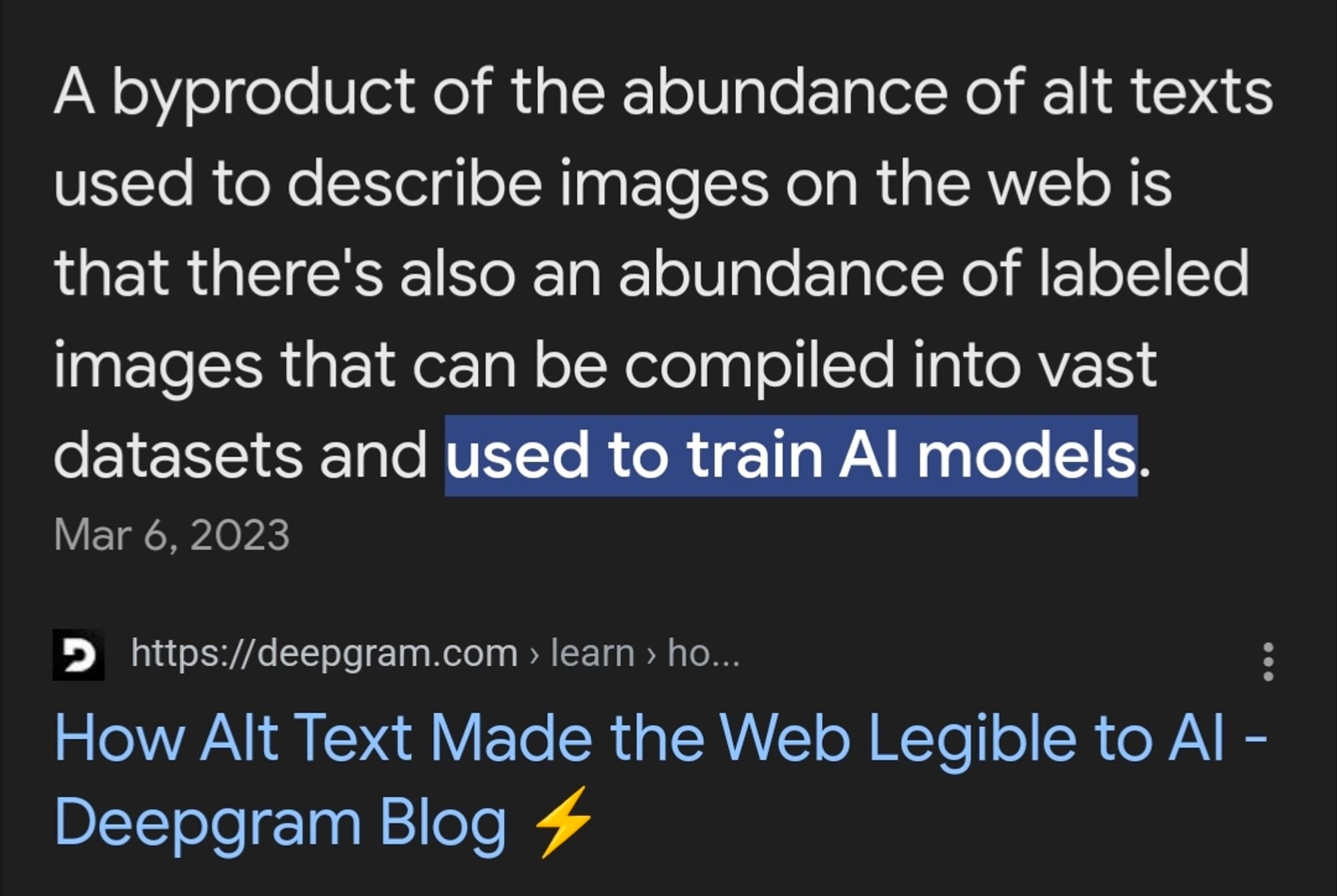 A byproduct of the abundance of alt texts used to describe images on the web is that there's also an abundance of labeled images that can be compiled into vast datasets and used to train AI models.
Mar 6, 2023
https://deepgram.com › learn › ho...
How Alt Text Made the Web Legible to AI - Deepgram Blog ⚡️