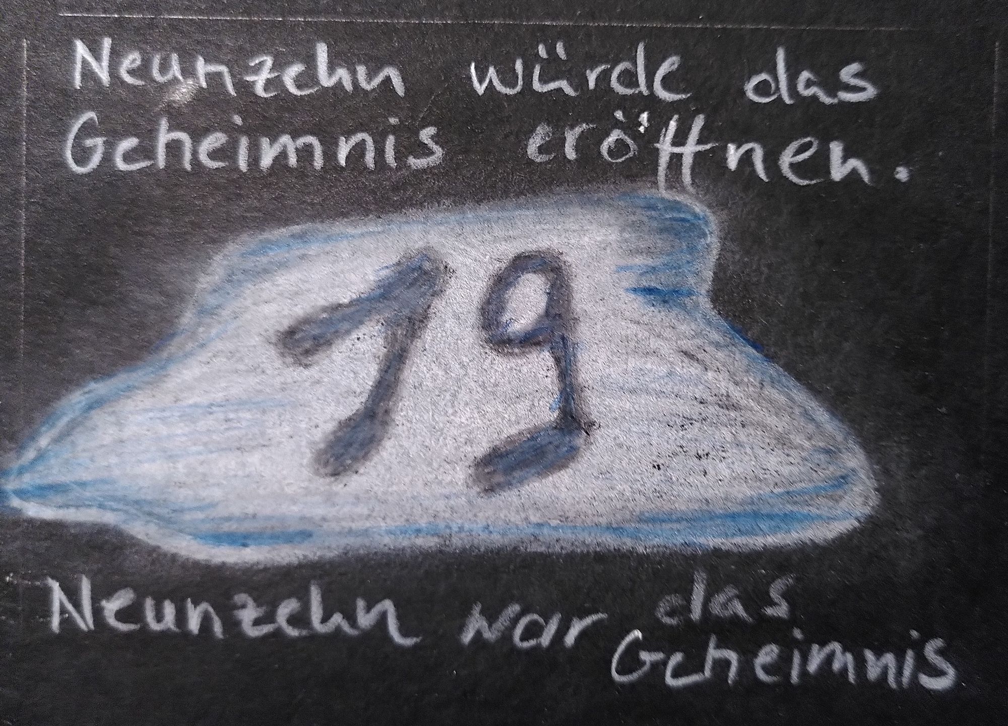 Auf schwarzem Hintergrund die Zahl neunzehn in eine Wasserlache geschrieben. Darüber steht: " Neunzehn würde das Geheimnis eröffnen." Darunter steht: "Neunzehn war das Geheimnis". Das "war" ist kursiv geschrieben.