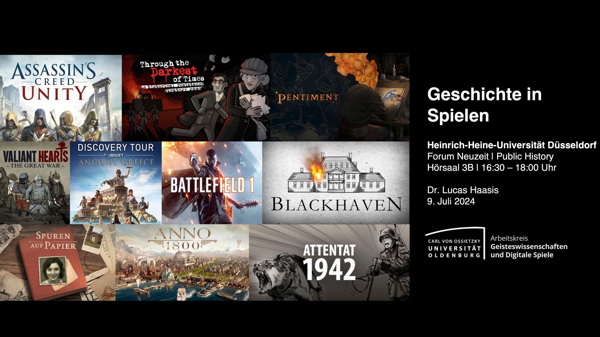 Gezeigte Spiele auf Startfolie: AC Unity, Through the Darkest of Times, Pentiment, Valiant Hearts, Battlefield 1, Blackhaven, Spuren auf Papier, Anno 1800, Attentat 1942. Vortrag: Geschichte in Spielen, an der HHU Düsseldorf, Dienstag 09. Juli, 16:30-1800, Hörsaal 3B.