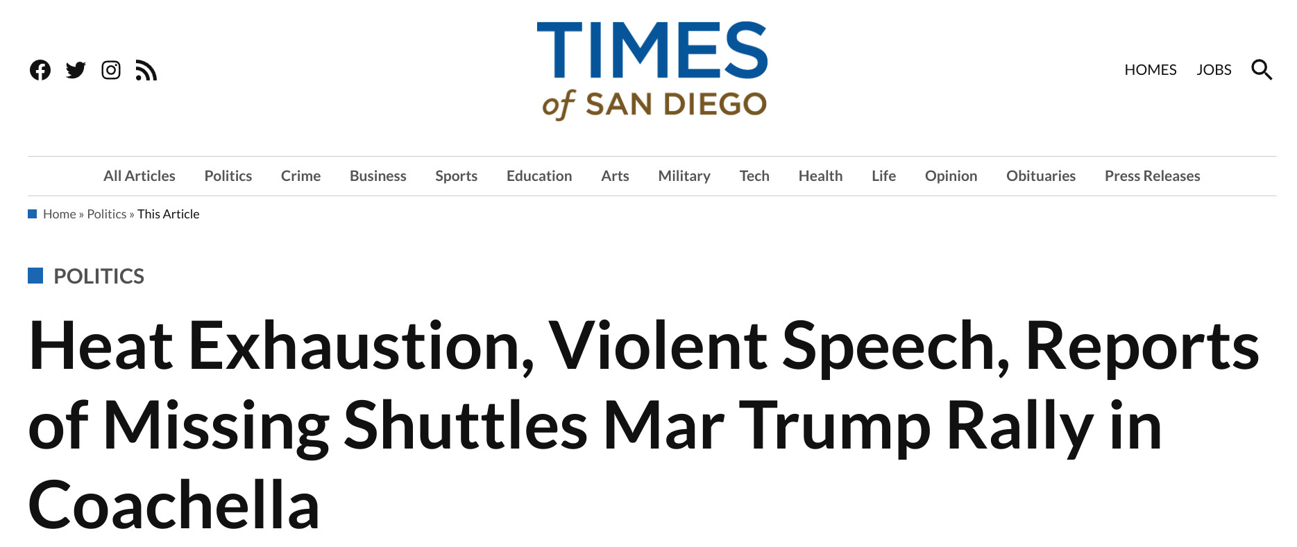 Times of San Diego
Times of San DiegoLocal News and Opinion for San Diego
HOMES JOBS
Open Search
All Articles Politics Crime Business Sports Education Arts Military Tech Health Life Opinion Obituaries Press Releases
Home » Politics » 
Posted inPolitics
Heat Exhaustion, Violent Speech, Reports of Missing Shuttles Mar Trump Rally in Coachella

by Brooke Binkowski