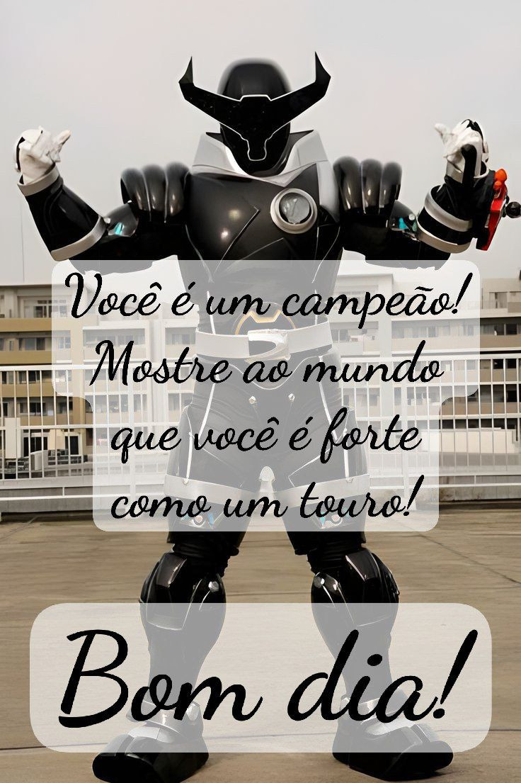 Você é um campeão! Mostre ao mundo que você é forte como um touro! Bom dia! (Oushi Black - Uchu Sentai Kyuranger)