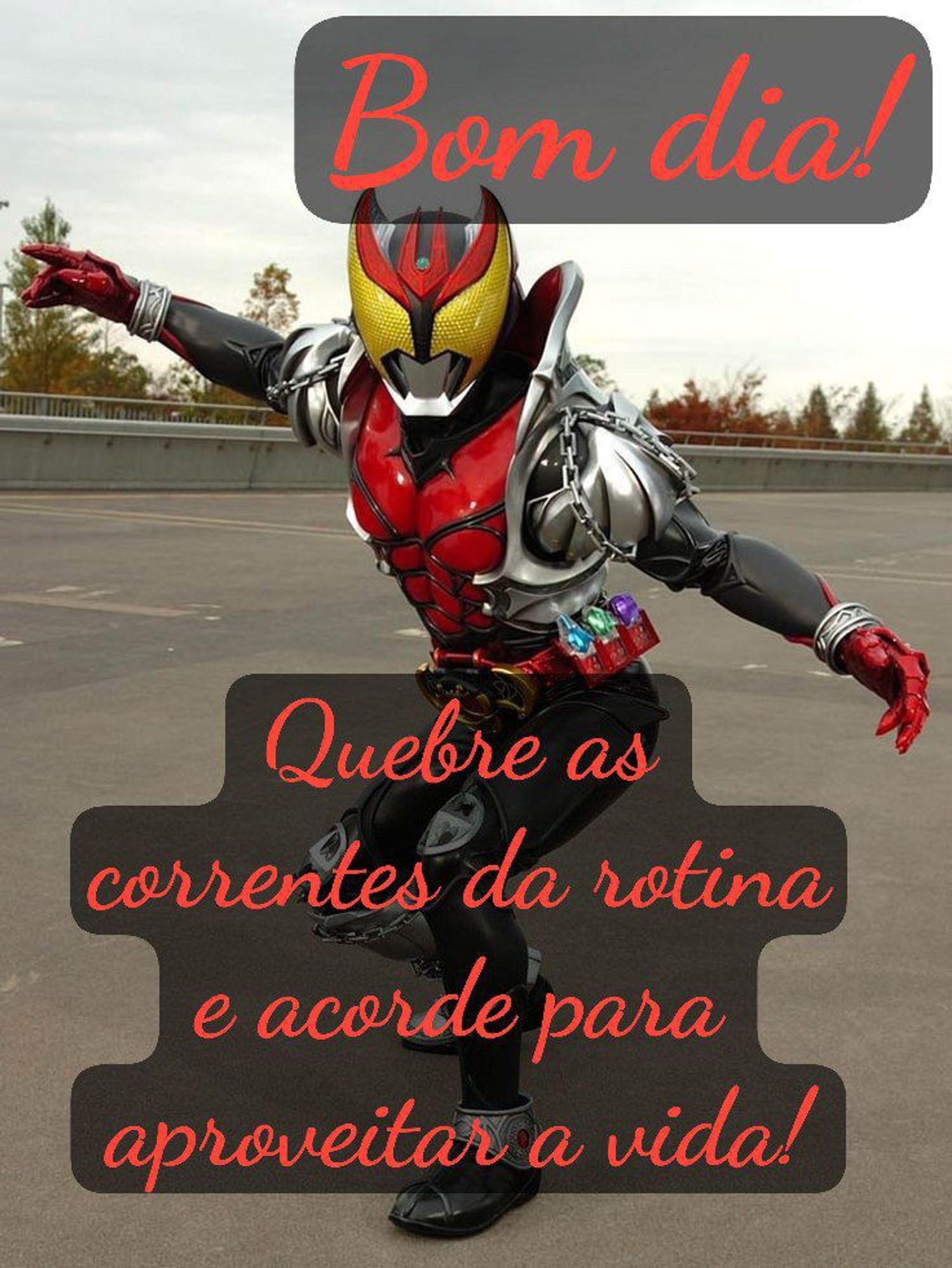 Quebre as correntes da rotina e acorde para aproveitar a vida! Bom dia! (Kamen Rider Kiva)