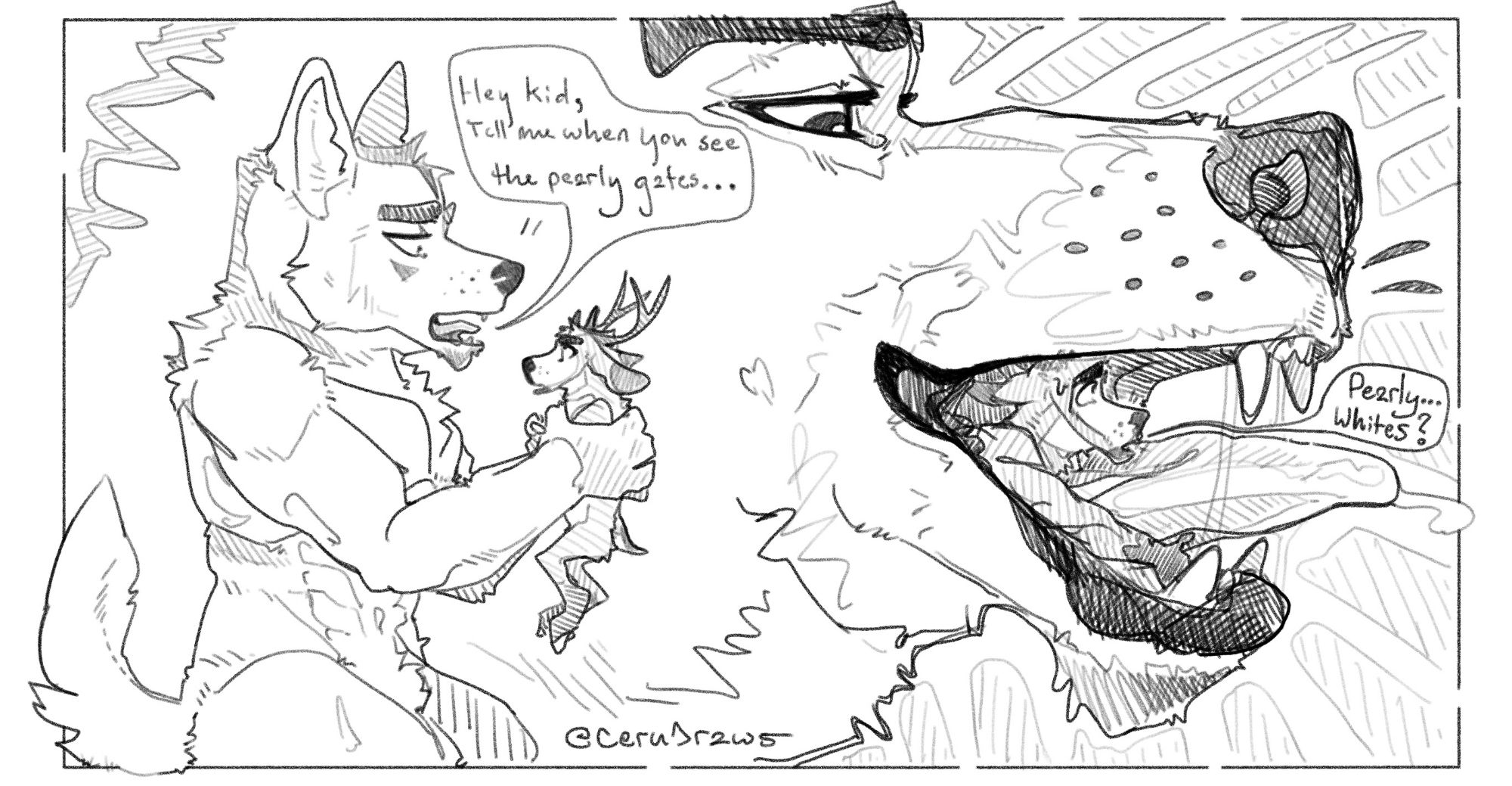 One page comic. Kobin the deer is told, "hey kid, tell me when you see the pearly gates" by Karlos the wolf. In the next scene, Kobin is in the mouth of the wolf looking forward at the wolf's teeth and stating "pearly... whites?". The wolf has a smug look on his face.