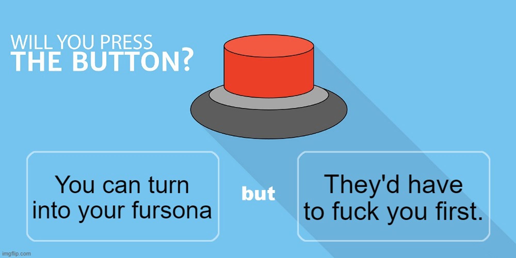 Will you press the button?
You can turn into your fursona
but
They'd have to fuck you first.