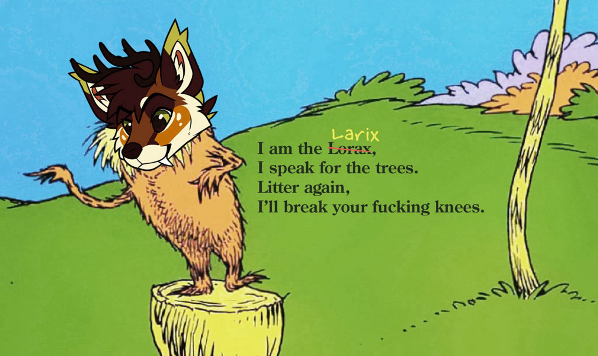 I am the Lorax (Larix), I speak for the trees. Litter again, I’ll break your fuc*ing knees.