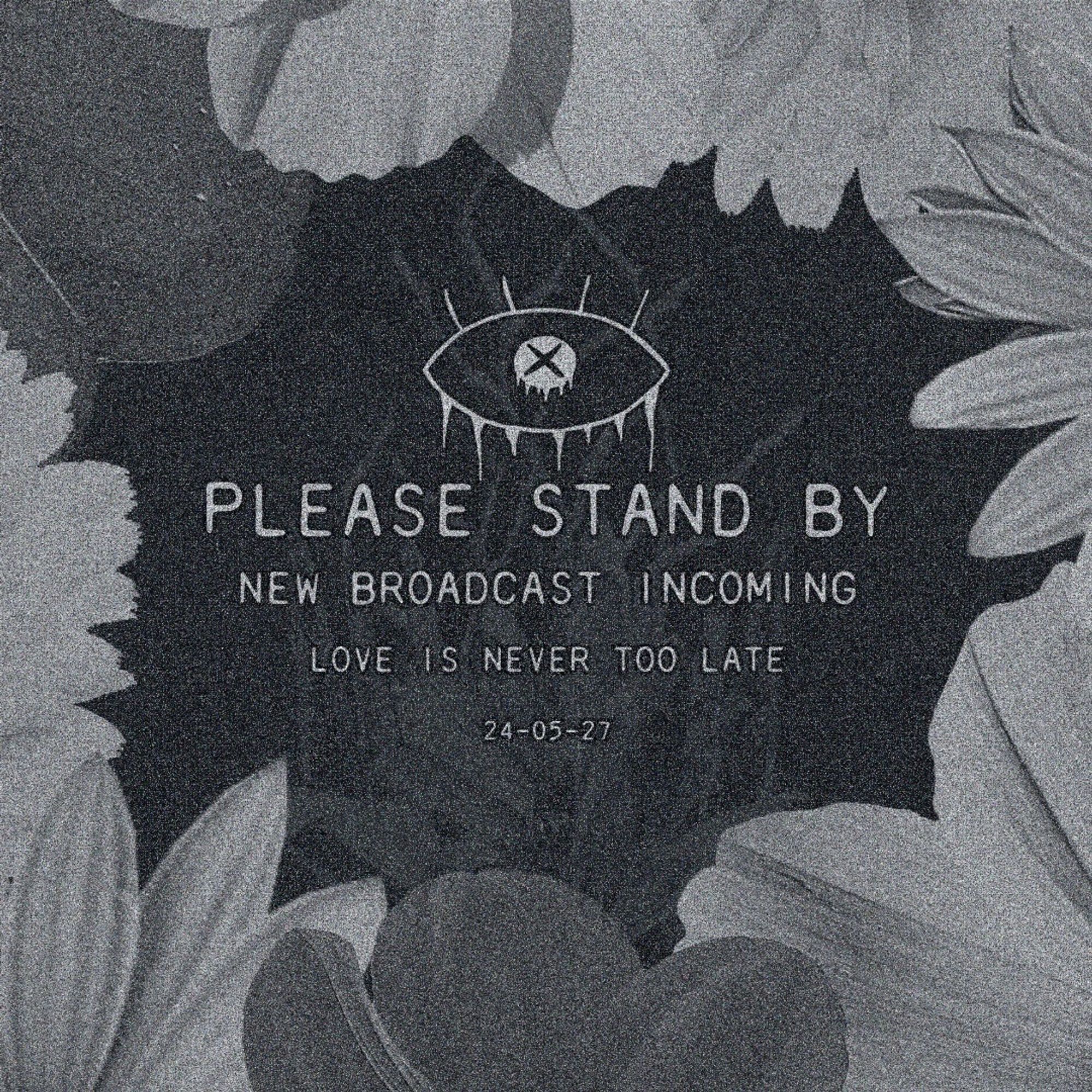 PLEASE STAND BY
NEW BROADCAST INCOMING
LOVE IS NEVER TOO LATE
24-05-27