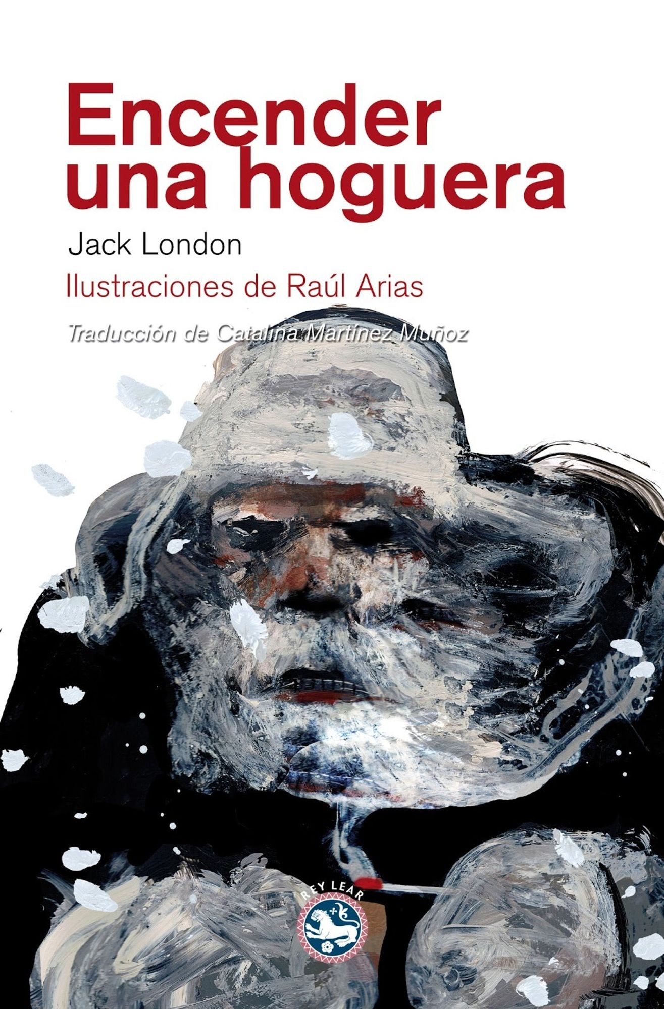 Cubierta de Encender una hoguera, de Jack London, editado por Rey Lear, con ilustraciones de Raúl Arias y traducido por Catalina Martínez Muñoz. La ilustración de la cubierta es un hombre con barba grisácea y ropa de abrigo oscura; en las manos, cubiertas por guantes o manoplas, sostiene una cerilla que suelta un hilillo de humo, pero ninguna llama. Copos de nieve atraviesan la imagen, como en una tormenta, y el hombre enseña los dientes, probablemente porque está tiritando.