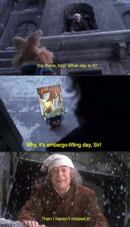 The muppets scrooge meme with the pathfinder player core cover replacing the news boy. First panel reads: You there boy, what day is it? Second panel reads: Why, it's embargo-lifting day, Sir! Third panel reads: Then I haven't missed it!