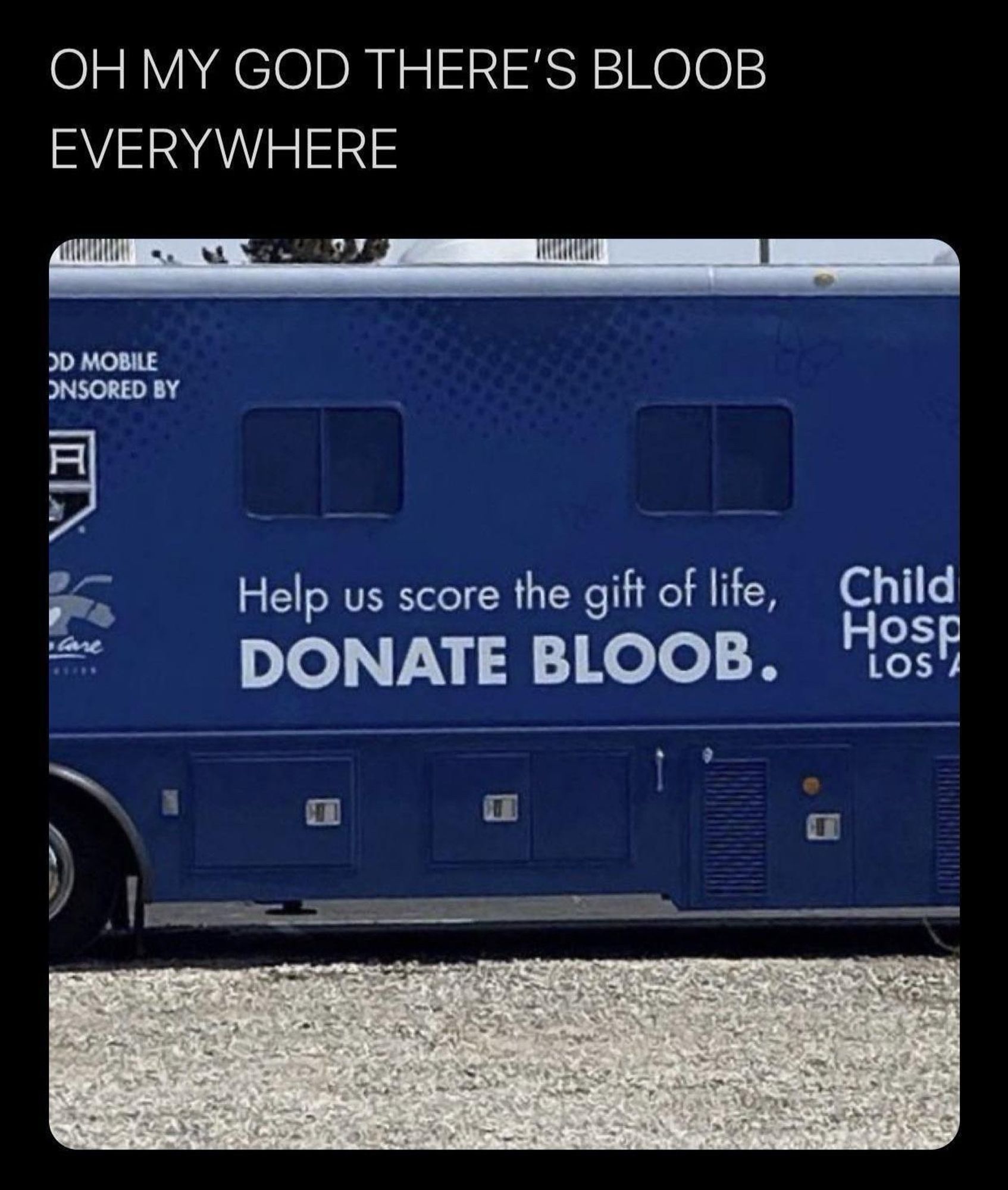 OH MY GOD THERE'S BLOOB
EVERYWHERE

Help us score the gift of life, DONATE BLOOB. 

Calm down it’s a typo on a bloodmobile