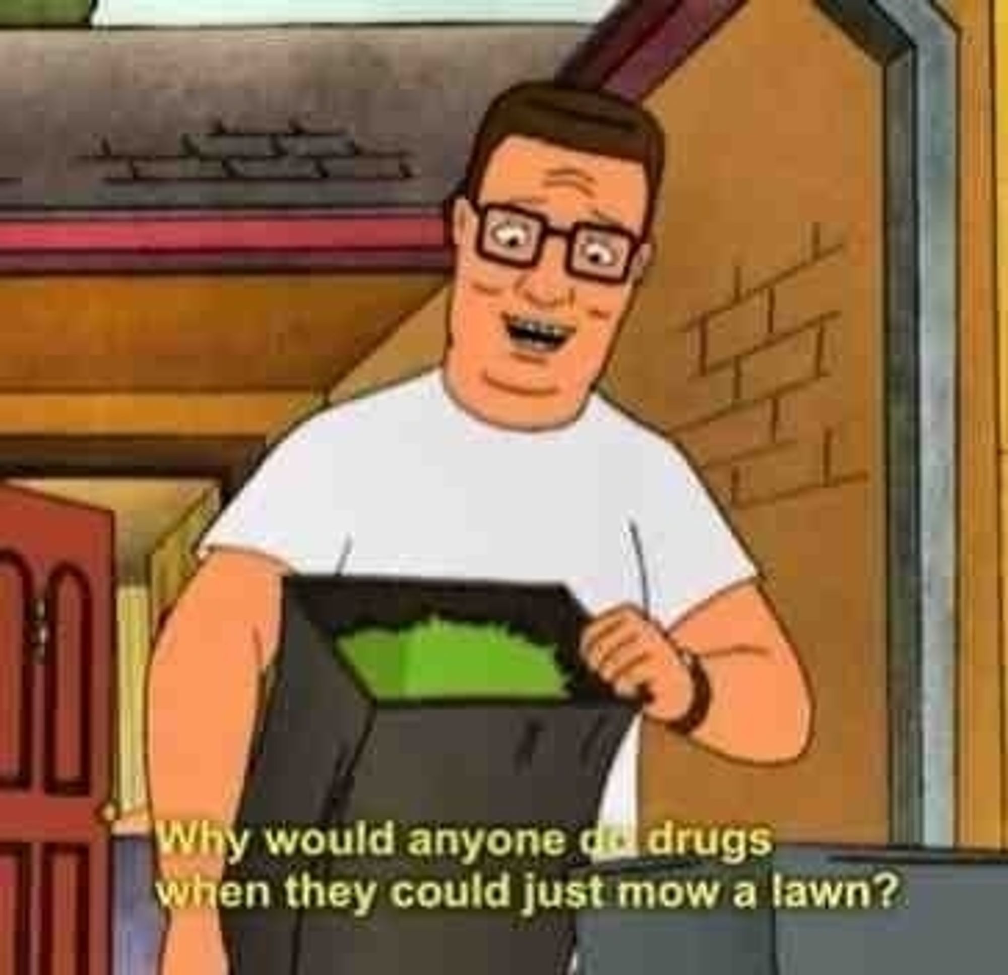 Hank Hill from the show King of the Hill holding a bag of lawn clippings. The caption reads "why would anyone do drugs when they could just mow a lawn?"