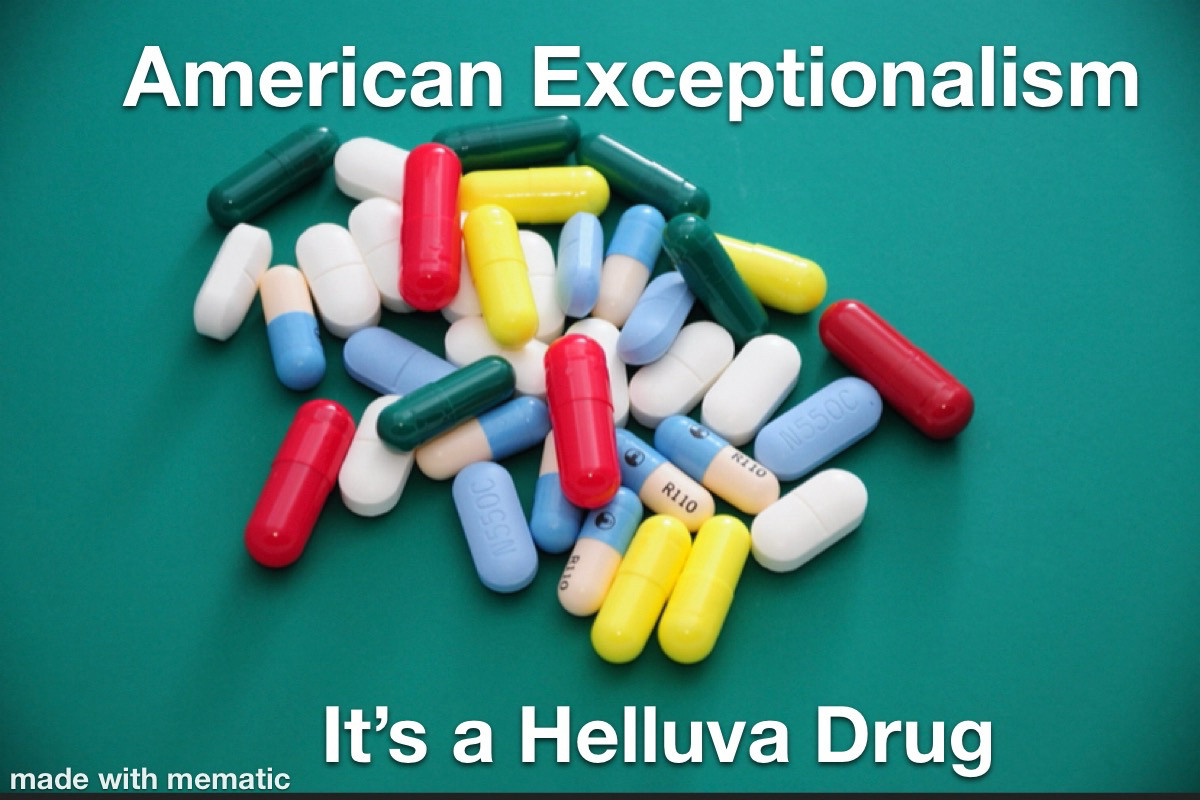 Meme with a pile of pills that says American exceptionalism/ it’s a helluva drug