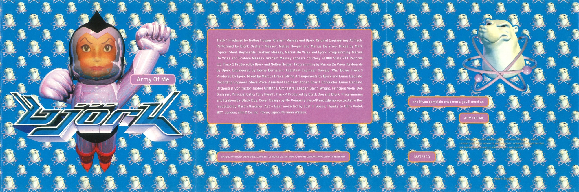 Track 1 
Produced by Nellee Hooper, Graham Massey and Björk. 
Original Engineering: Al Fisch.
Performed by Björk, Graham Massey, Nellee Hooper and Marius De Vries. 
Mixed by Mark
"Spike" Stent. 
Keyboards: Graham Massey, Marius De Vries and Björk. Programming: Marius De Vries and Graham Massey. Graham Massey appears courtesy of 808 State/ZTT Records Ltd. 
Track 2 
Produced by Björk and Nellee Hooper. 
Programming by Marius De Vries. 
Keyboards by Björk. 
Engineered by Howie Bernstein. 
Assistant Engineer: Oswald "Wiz" Bowe. 
Track 3 
Produced by Björk. 
Mixed by Marcus Dravs. 
String Arrangements by Björk and Eumir Deodato.
Recording Engineer: Steve Price. 
Assistant Engineer: Adrian Scarff. 
Conductor: Eumir Deodato.
Orchestral Contractor: Isobel Griffiths. 
Orchestral Leader: Gavin Wright. 
Principal Viola: Bob Smissen. 
Principal Cello. Tony Pleeth. 
Track 4 
Produced by Black Dog and Björk. 
Programming and Keyboards: Black Dog. 
Cover Design by Me Company meco@meco.demon.co.uk 
Astro Boy modelled by Martin Gardiner. 
Astro Bear modelled by Lost In Space. 
Thanks to Ultra Violet; BOY, London; Shin & Co. Inc. Tokyo, Japan; Norman Watson.