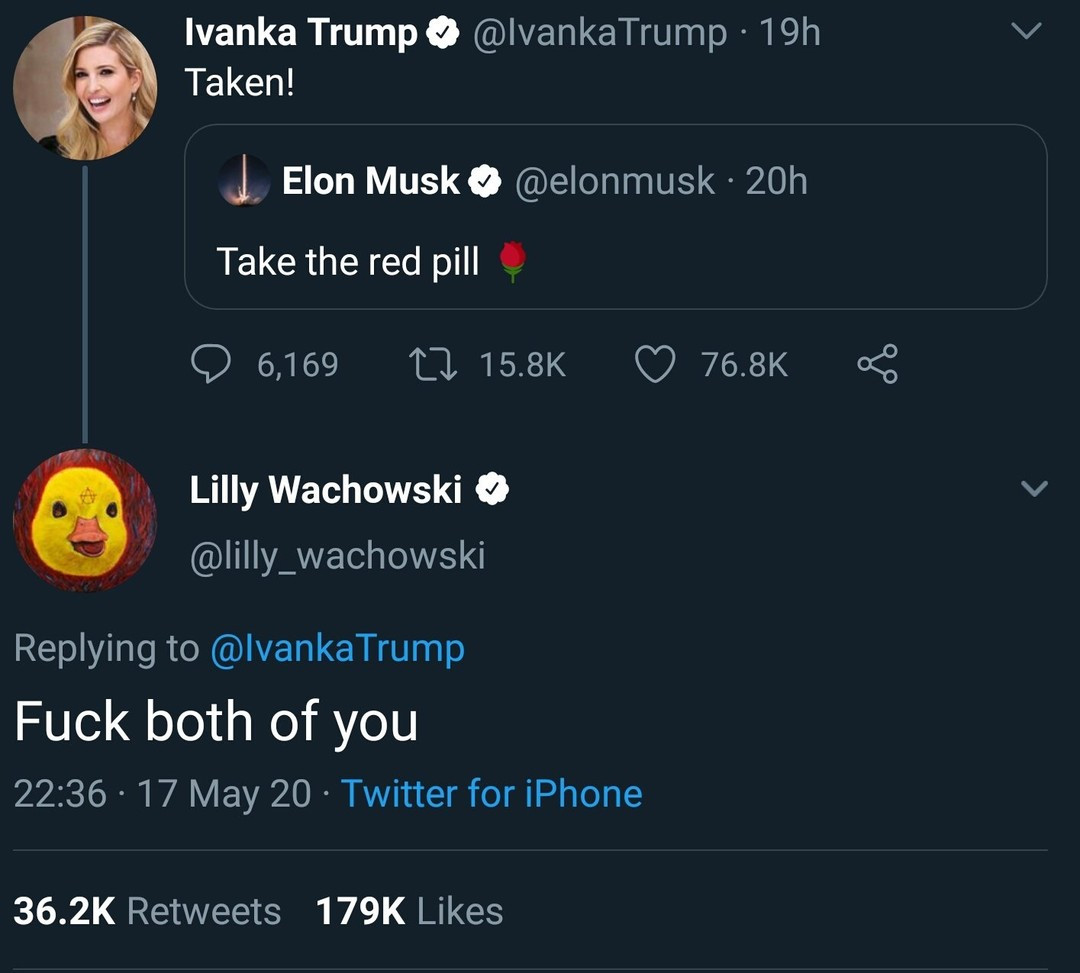 Elon Musk: Take the red pill
Ivanka Trump: Taken!
Lilly Wachowski: Fuck both of you