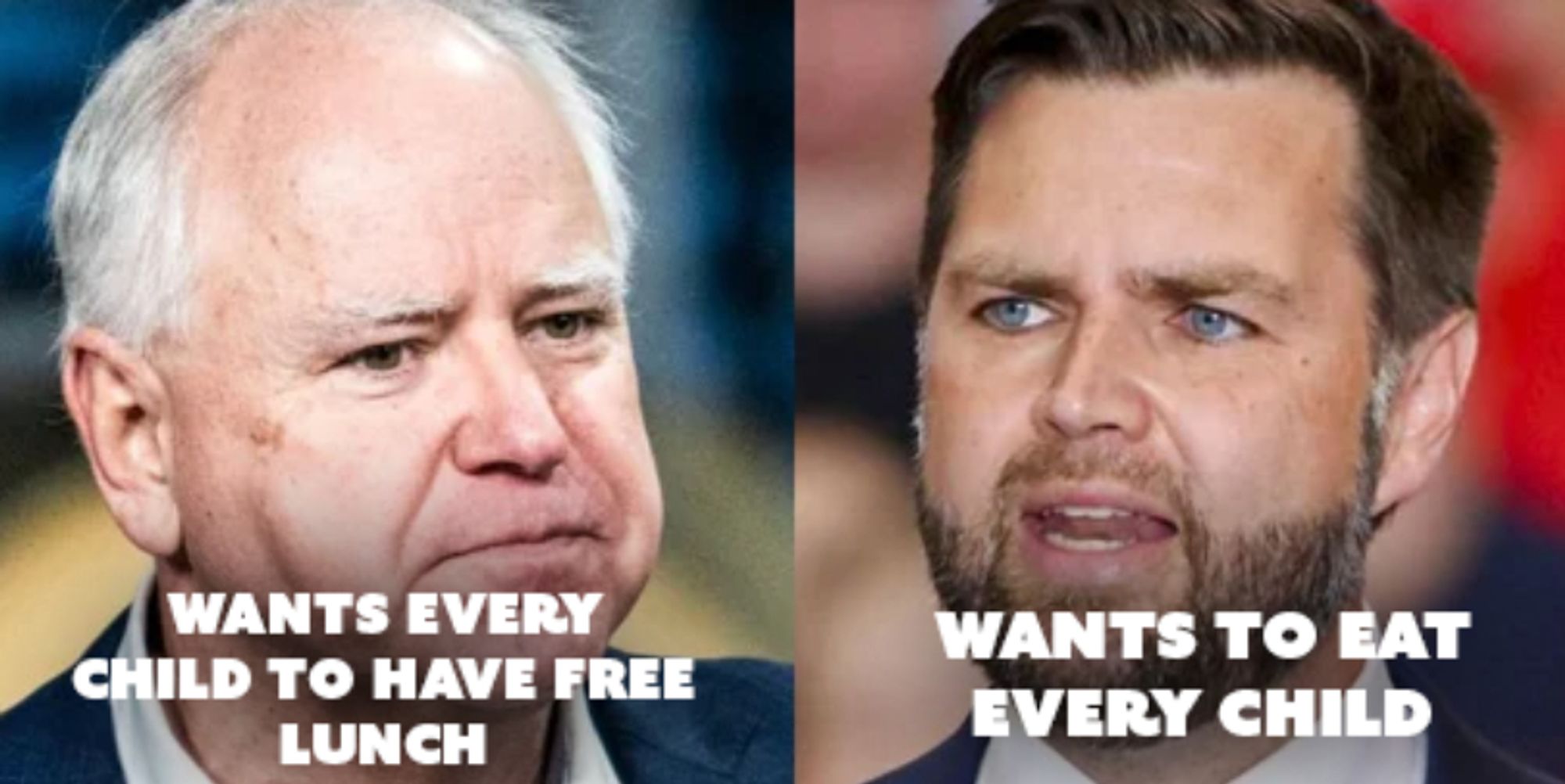 Tim Walz: wants every child to have free lunch
JD Vance: Wants to eat every child