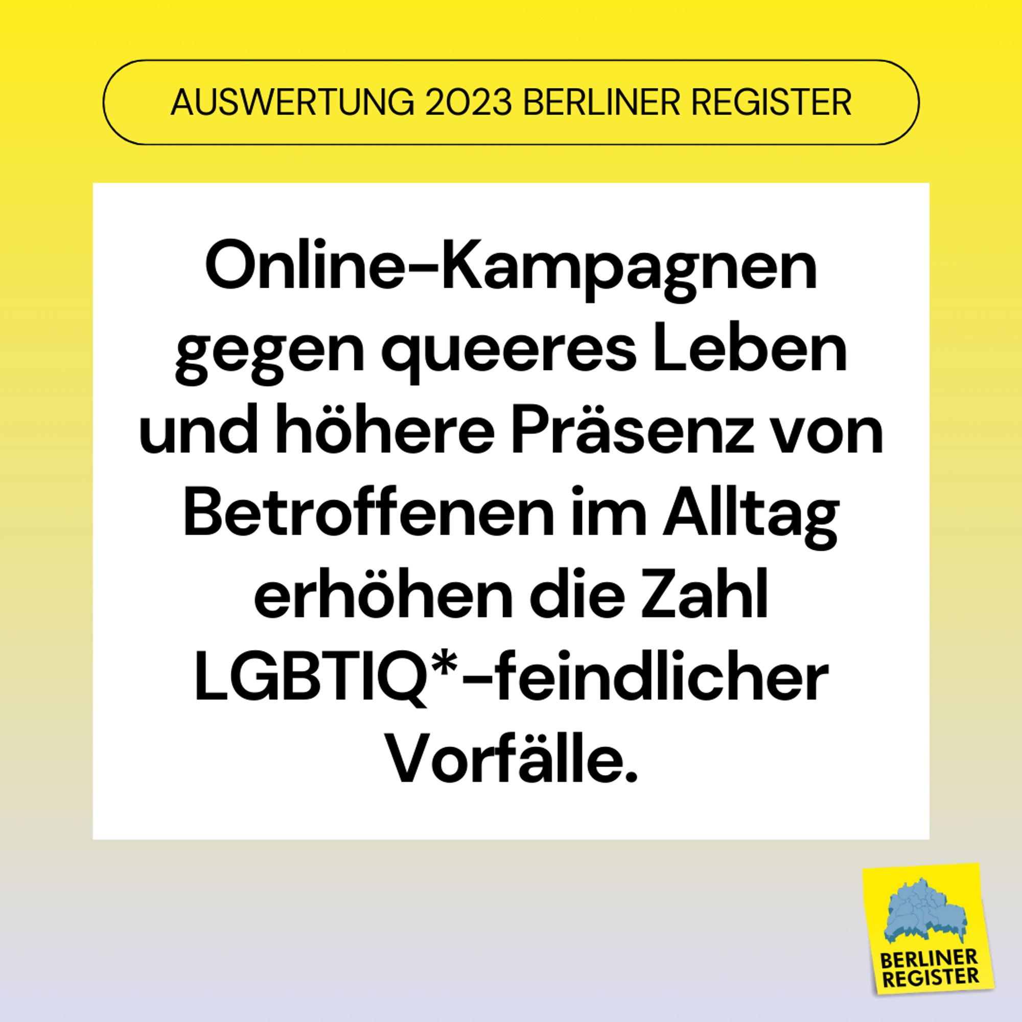 Überschrift: Auswertung 2023 Berliner Register. Text Mittig: Online-Kampagnen gegen queeres Leben und höhere Präsenz von Betroffenen im Alltag erhöhen die Zahl LGBTIQ-feindlicher Vorfälle.