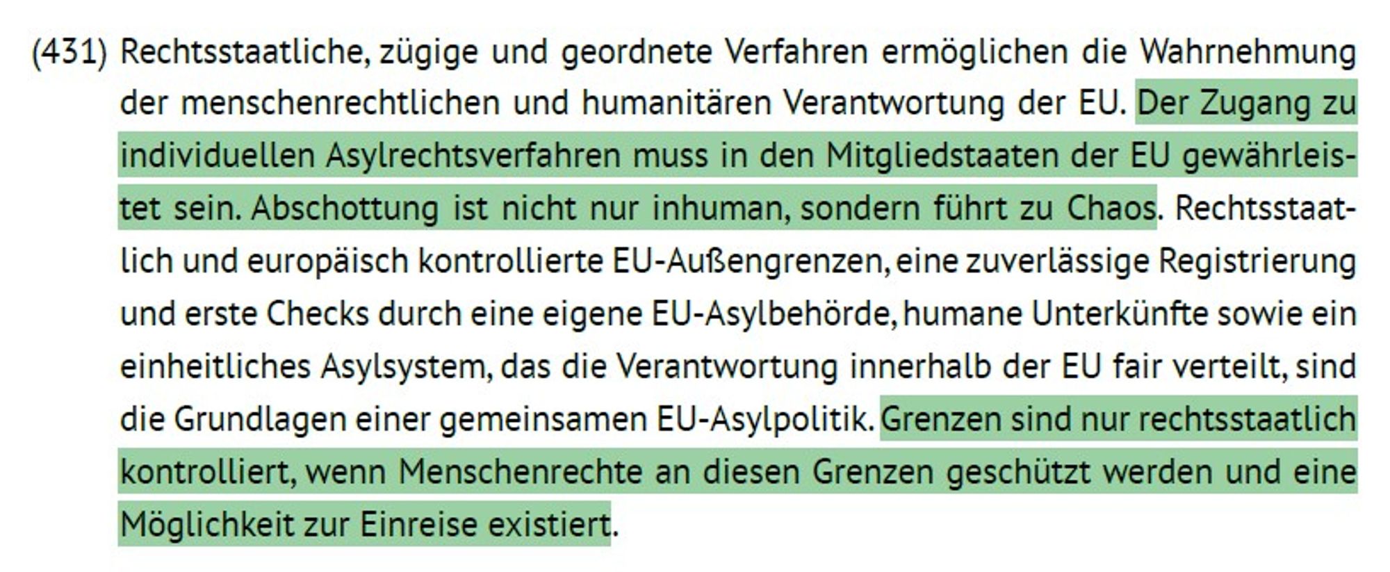 Auszug grünes Grundsatzprogramm

Der Zugang zu individuellen Asylrechtsverfahren muss in den Mitgliedstaaten der EU gewährleistet sein. Abschottung ist nicht nur inhuman, sondern führt zu Chaos.

Grenzen sind nur rechtsstaatlich kontrolliert, wenn Menschenrechte an diesen Grenzen geschützt werden und eine Möglichkeit zur Einreise existiert.