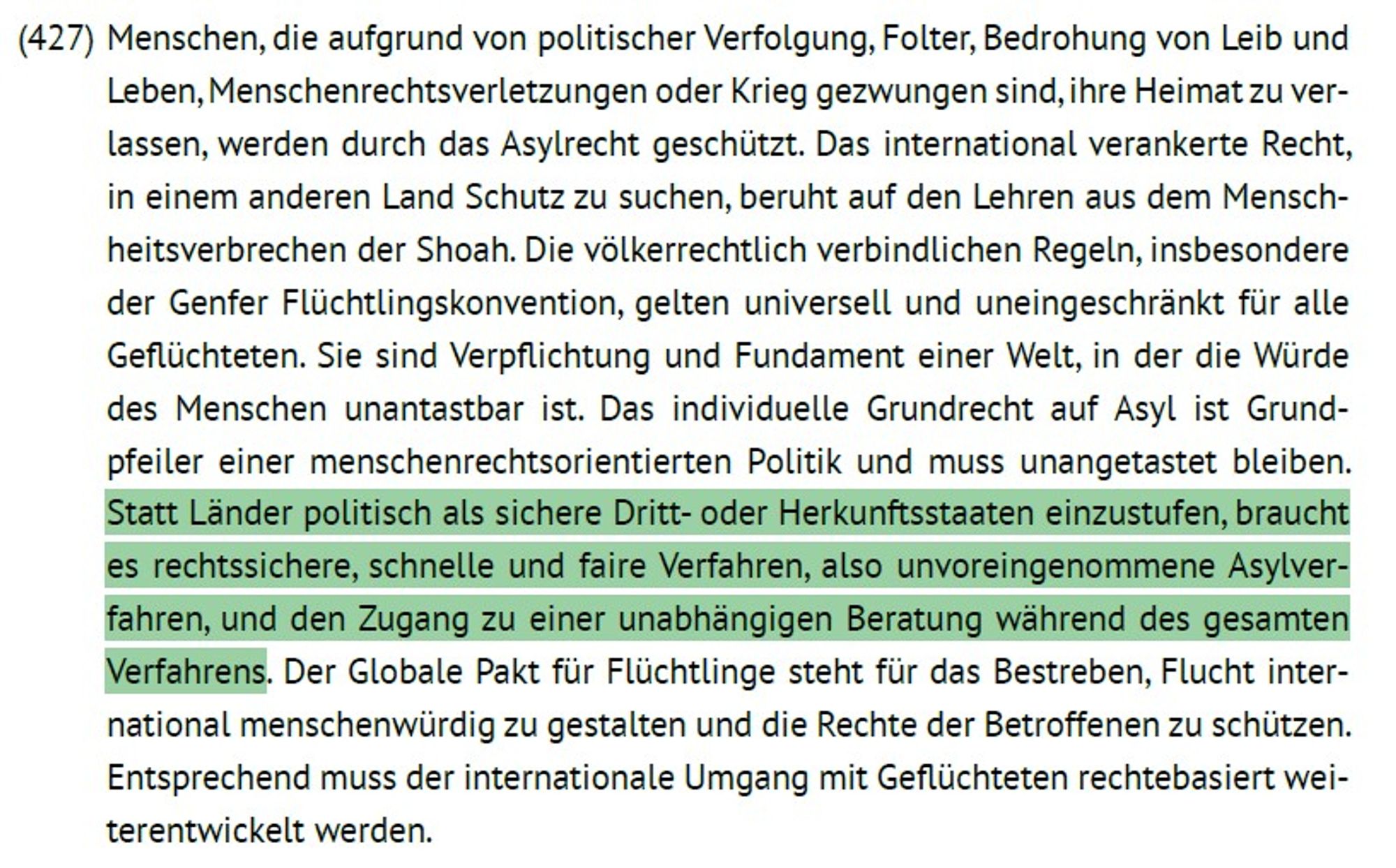 Auszug grünes Grundsatzprogramm

Statt Länder politisch als sichere Dritt- oder Herkunftsstaaten einzustufen, braucht es rechtssichere, schnelle und faire Verfahren, also unvoreingenommene Asylverfahren, und den Zugang zu einer unabhängigen Beratung während des gesamten Verfahrens.