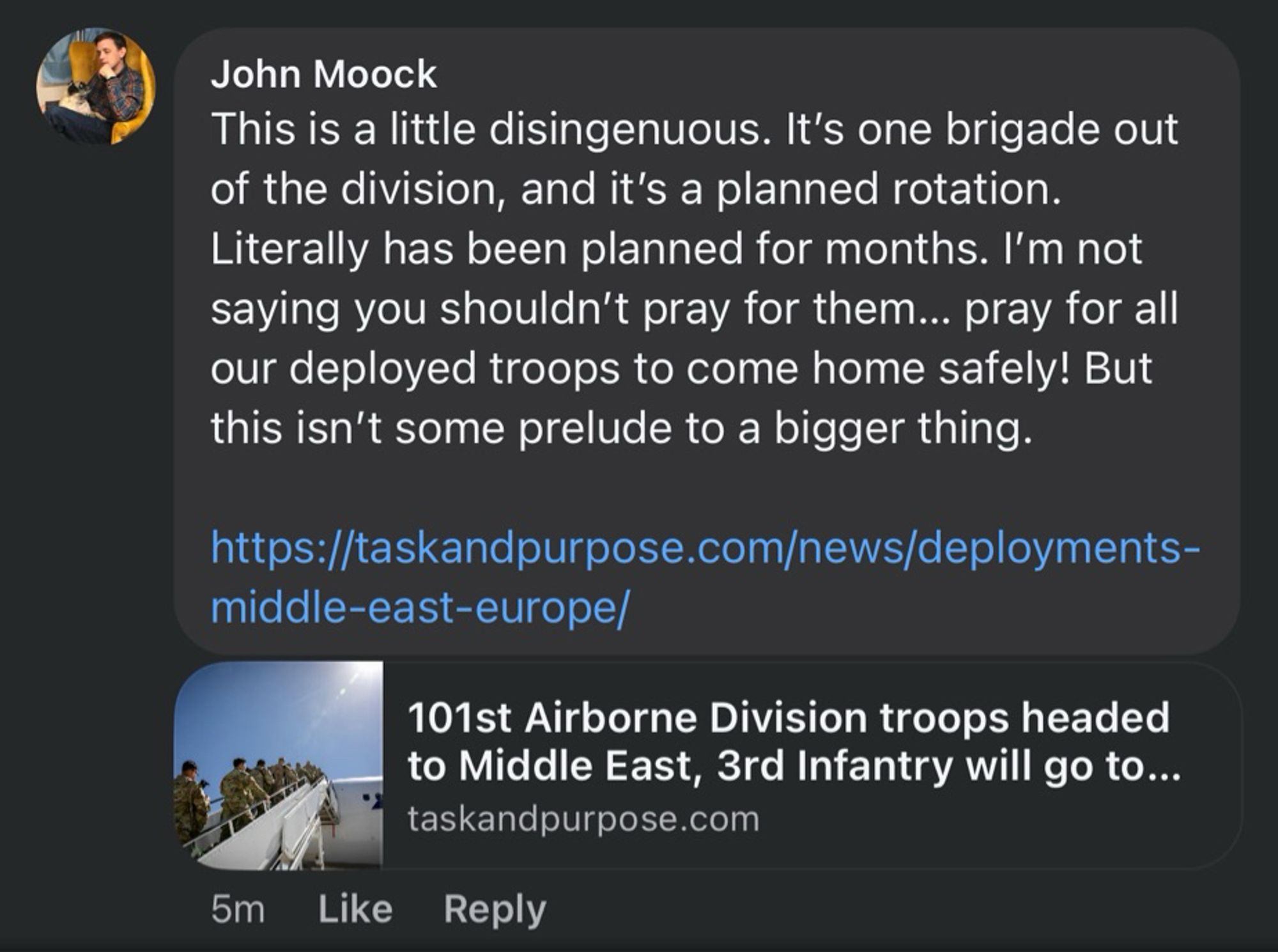 My response, which reads “This is a little disingenuous. It's one brigade out of the division, and it's a planned rotation. Literally has been planned for months. I'm not saying you shouldn't pray for them... pray for all our deployed troops to come home safely! But this isn't some prelude to a bigger thing.”