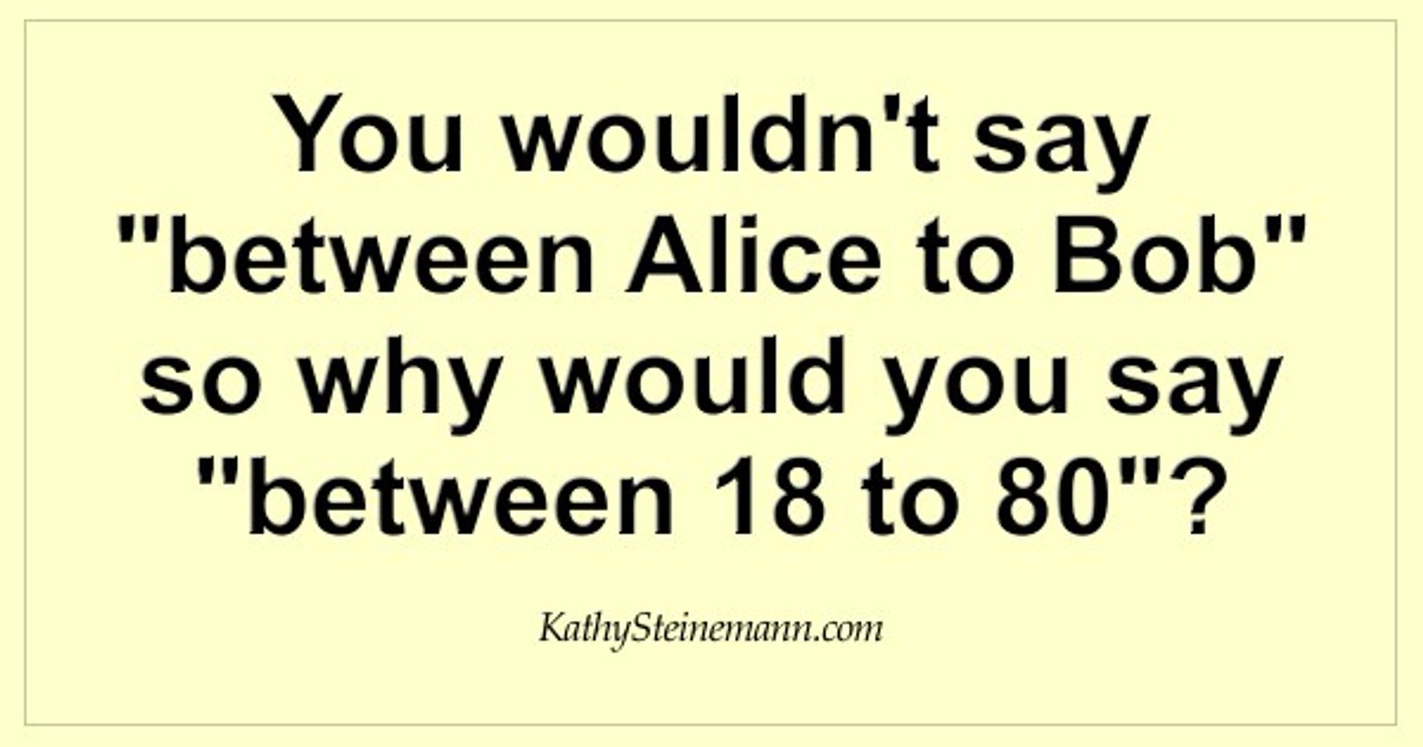 You wouldn't say
"between Alice to Bob"
so why would you say
"between to 80"?