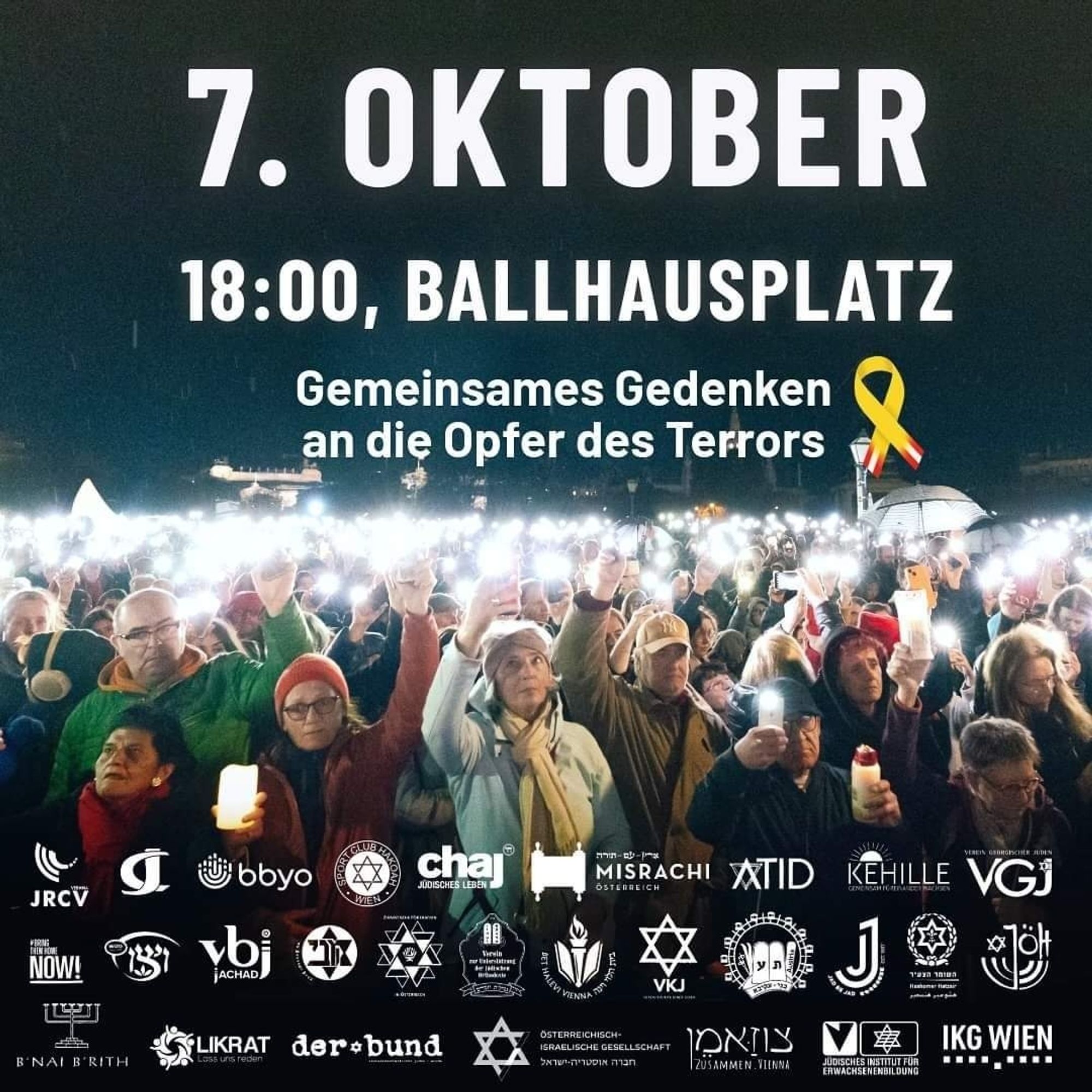 7. Oktober, 18 Uhr, Wien, Ballhausplatz. Gemeinsames Gedenken an die Opfer des Terrors.
Zu sehen sind Menschen, die vor einem Jahr zusammen gekommen sind und mit ihrem Lichtermeer ein Zeichen der Anteilnahme und des Zusammenhalts gesetzt haben. Darunter die Logos der 28 jüdischen Organisation, die das Gedenken organisieren.