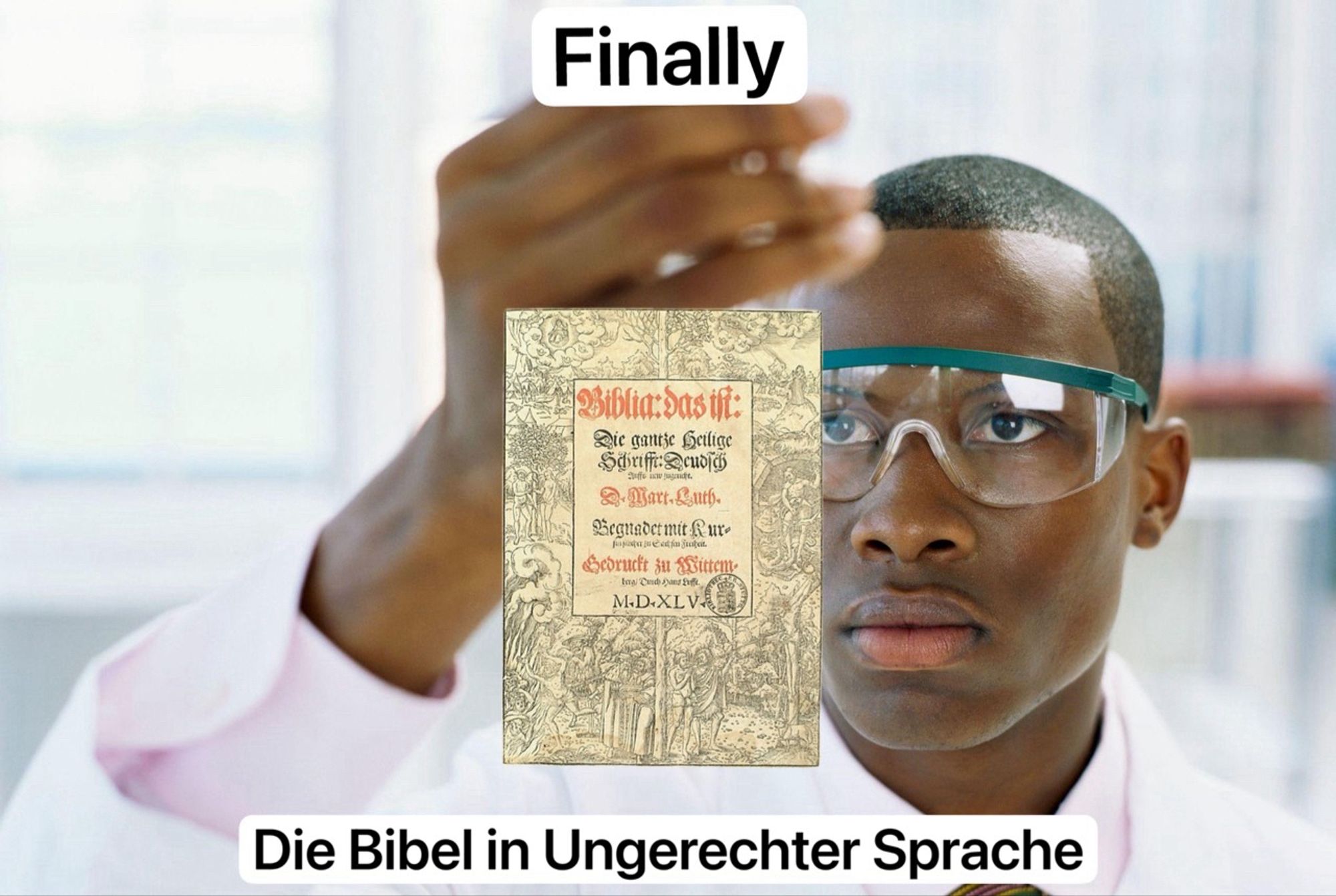 Finally Chemie Meme (ein Laborant im Kittel hält ein Reagenzglas hoch und schaut gebannt darauf, er trägt eine durchsichtige Schutzbrille). Auf das Reagenzglas ist ein Bilder der Bibel in deutscher Sprache von Martin Luther von 1545 gephotoshoppt. Text: „Finally: Die Bibel in Ungerechter Sprache.“