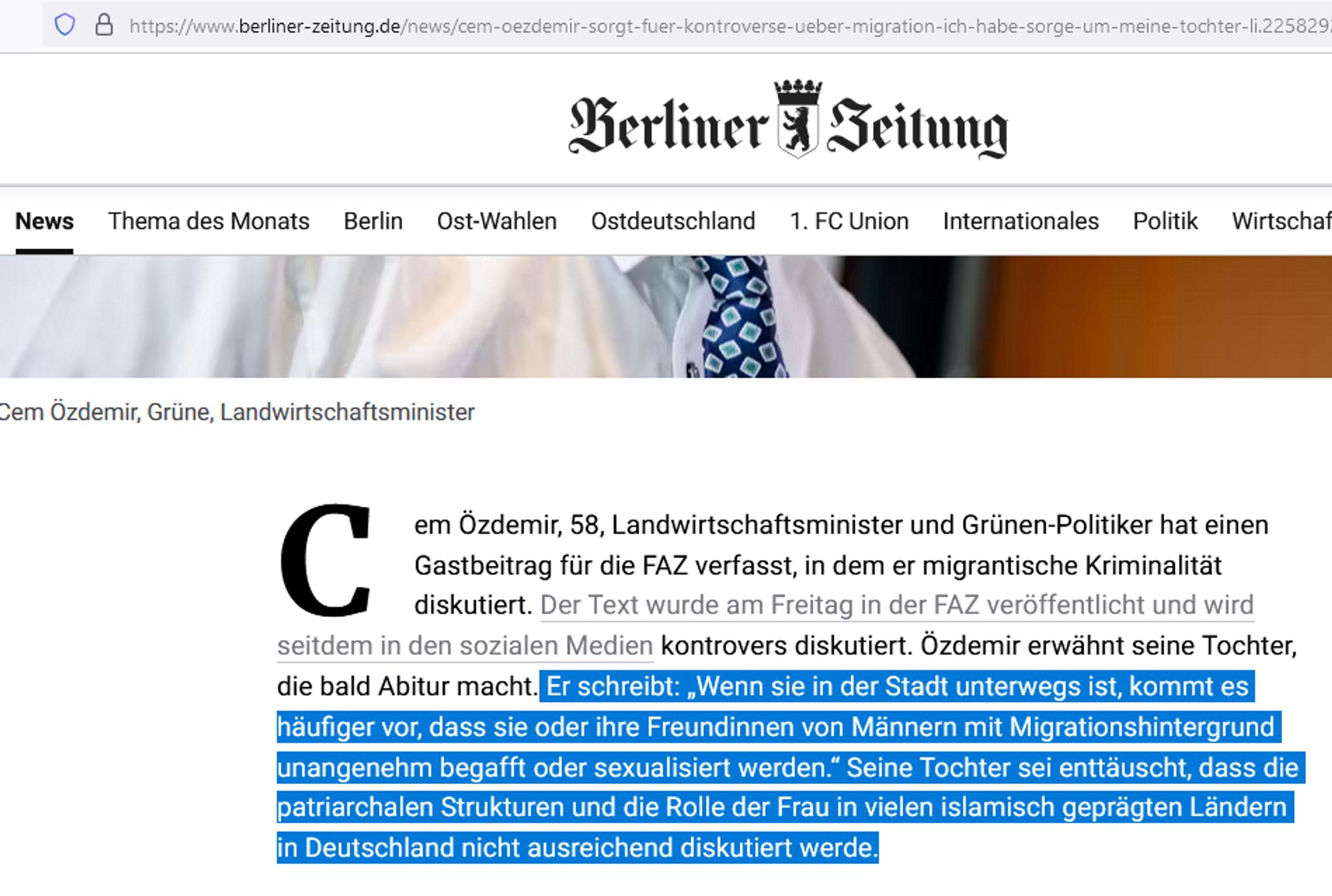 Auszug aus "Berliner Zeitung: 
"[Cem Özdemir]"  schreibt: 'Wenn sie in der Stadt unterwegs ist, kommt es häufiger vor, dass sie oder ihre Freundinnen von Männern mit Migrationshintergrund unangenehm begafft oder sexualisiert werden.' Seine Tochter sei enttäuscht, dass die patriarchalen Strukturen und die Rolle der Frau in vielen islamisch geprägten Ländern in Deutschland nicht ausreichend diskutiert werde."