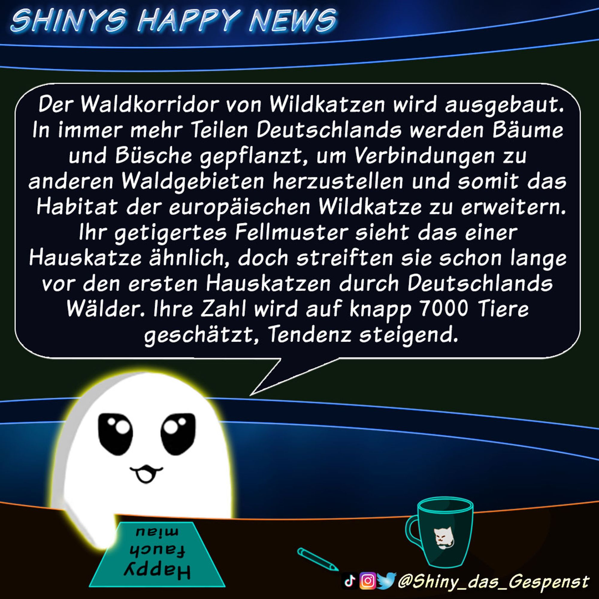 Das kleine Gespenst steht hinter einem Nachrichtenpult und liest die neusten Happy News vor: "Der Waldkorridor von Wildkatzen wird ausgebaut.
In immer mehr Teilen Deutschlands werden Büsche und Bäume gepflanzt, um Verbindungen zu anderen Waldgebieten herzustellen und somit das Habitat der europäischen Wildkatze zu erweitern. Ihr getigertes Fellmuster sieht das einer Hauskatze ähnlich, doch streiften sie schon lange vor den ersten Hauskatzen durch Deutschlands Wälder. Ihre Zahl wird auf knapp 7000 Tiere geschätzt, Tendenz steigend."