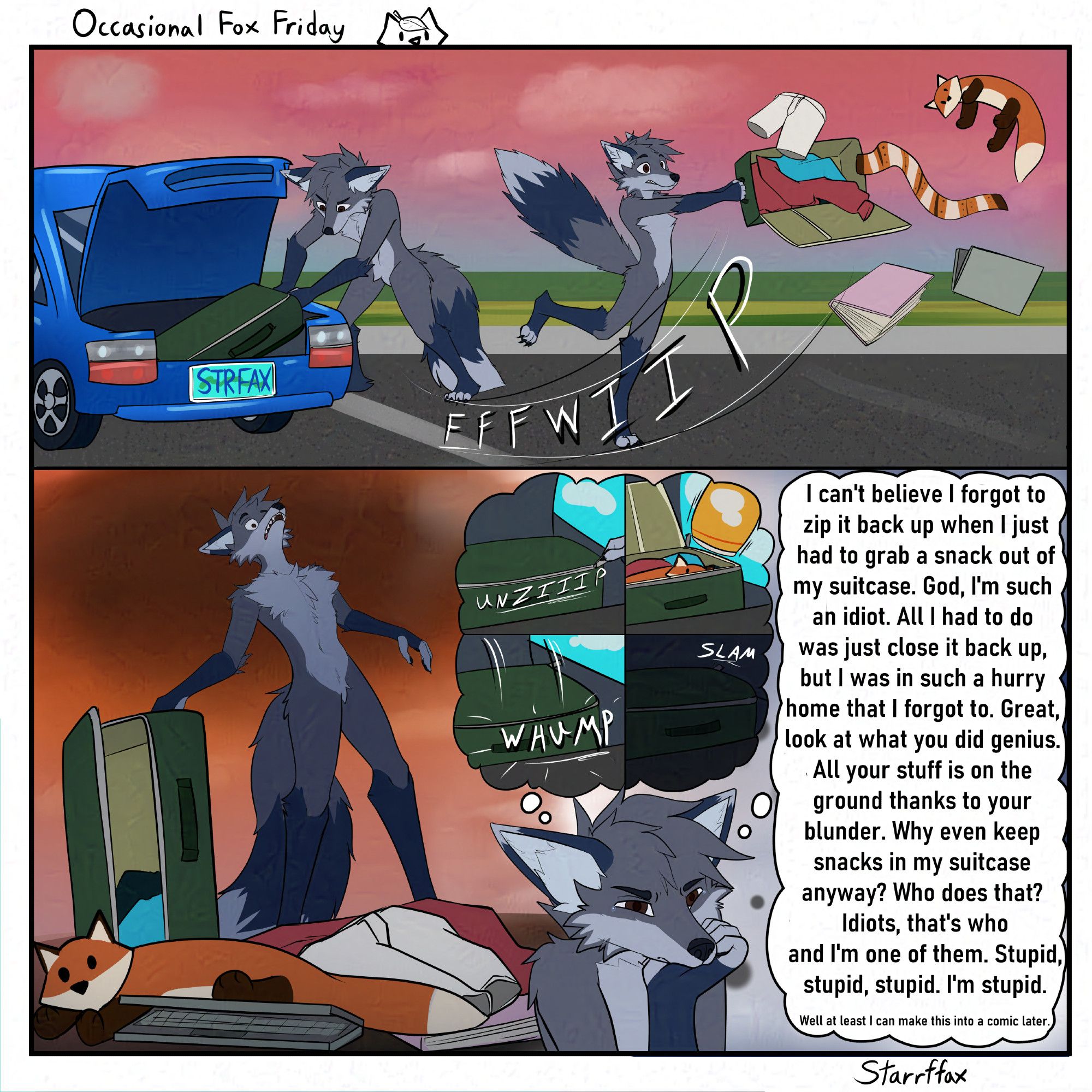 Fox pulls out a suitcase from their car trunk, and the flap of the suitcase opens spilling everything onto the cold hard road.  The fox is shocked to see this and thinks back on what causes this and insults themselves for how this could happen, but compromises this could make a good comic later.