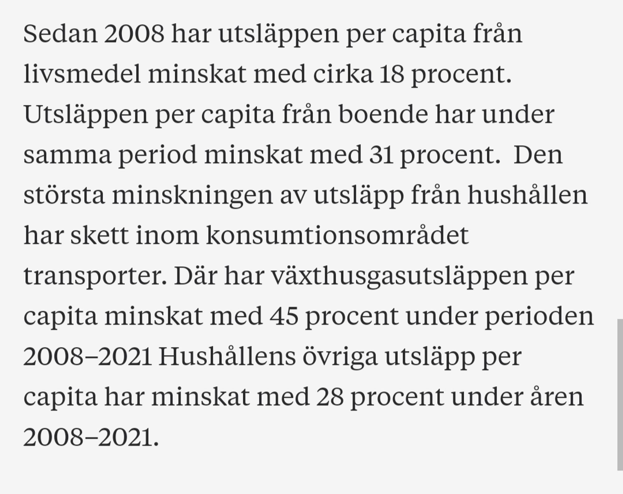 Sedan 2008 har utsläppen per capita från livsmedel minskat med cirka 18 procent. Utsläppen per capita från boende har under samma period minskat med 31 procent.  Den största minskningen av utsläpp från hushållen har skett inom konsumtionsområdet transporter. Där har växthusgasutsläppen per capita minskat med 45 procent under perioden 2008–2021 Hushållens övriga utsläpp per capita har minskat med 28 procent under åren 2008–2021.