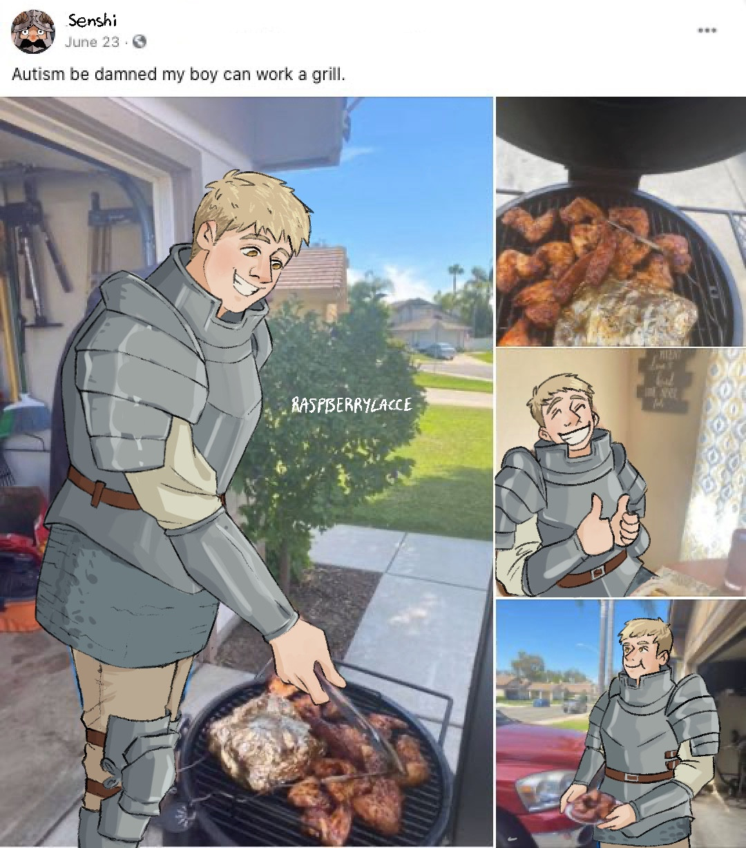 “Autism be damned my boy can work a grill” facebook post meme but with Senshi and Laios drawn over the top. 

1st image Laios is grilling meat outside a garage in the shade whilst it’s sunny

2nd picture is some meat on a grill

3rd is Laois smiling with his thumbs up

4th image is Laios with a plate of grilled meat out by the garage door