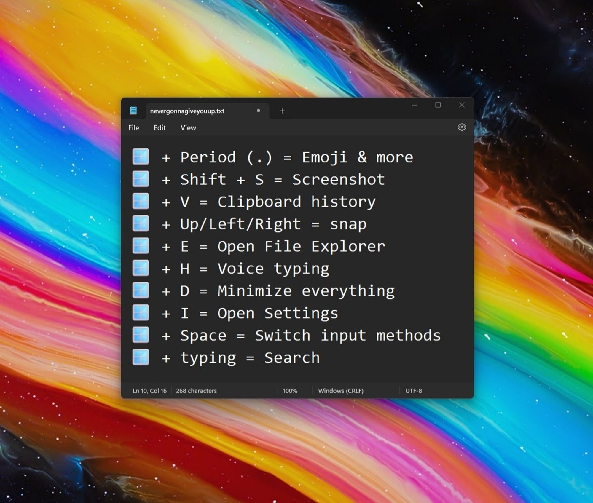 A notepad window open with the following text:

Windows key + Period (.) = Emoji & more
Windows key + Shift + S = Screenshot
Windows key + V = Clipboard history
Windows key + Up/Left/Right = snap
Windows key + E = Open File Explorer
Windows key + H = Voice typing
Windows key + D = Minimize everything
Windows key + I = Open Settings
Windows key + Space = Switch input methods
Windows key + typing = Search