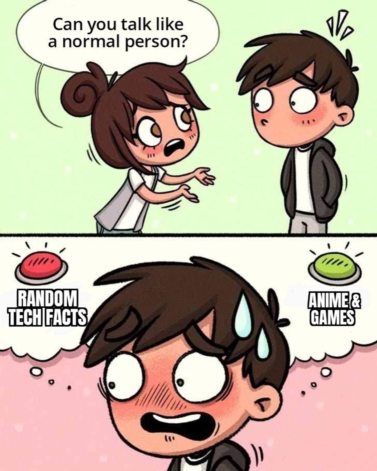 Meme template - a cartoon girl asking a boy "can you talk like a normal person?". It zooms in on his face as he panics, in his mind he has only two buttons, one for random tech facts and one for anime & games