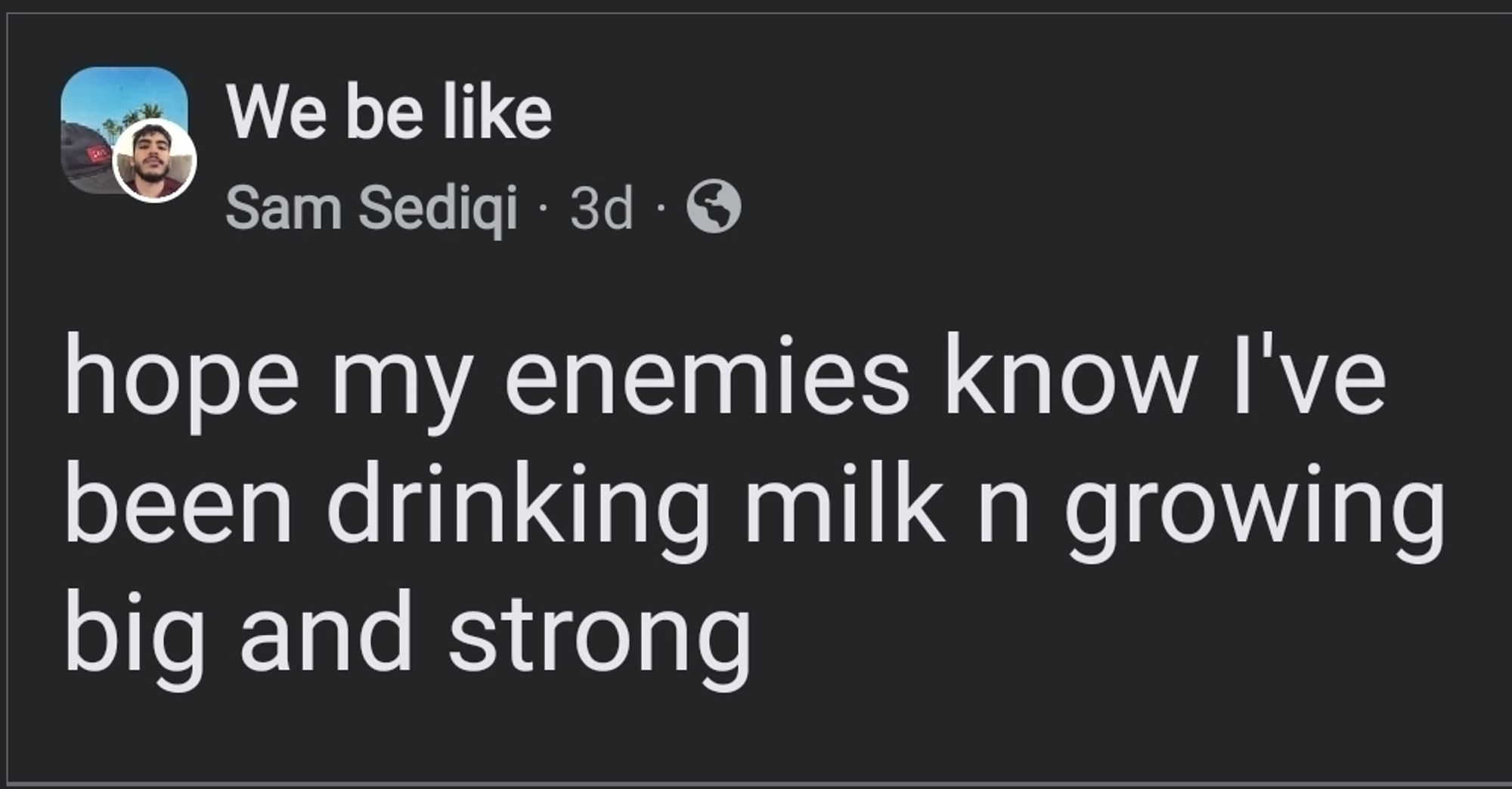 A screenshot of a Facebook post reading "hope my enemies know I've been drinking milk and growing big and strong"