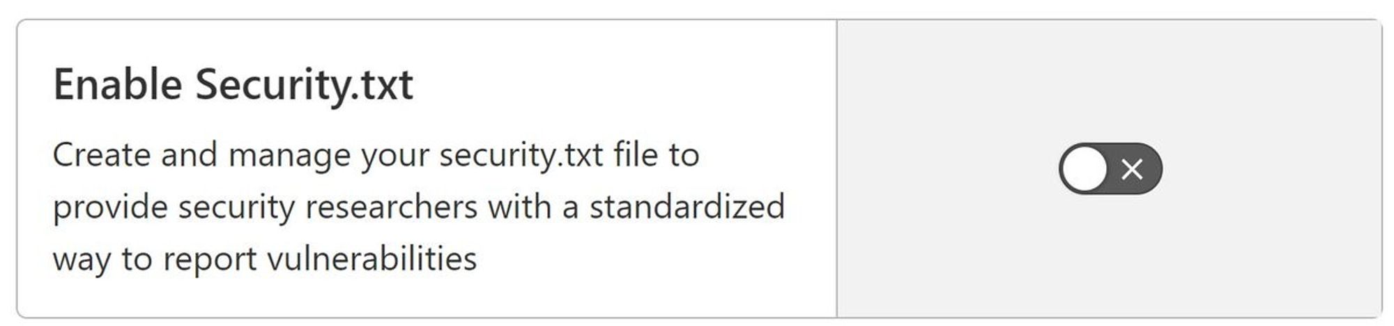 Screenshot of a web UI with a switch in the off position. To its left, it says:

Enable Security.txt

Create and manage your security.txt file to provide security researchers with a standardized way to report vulnerabilities 