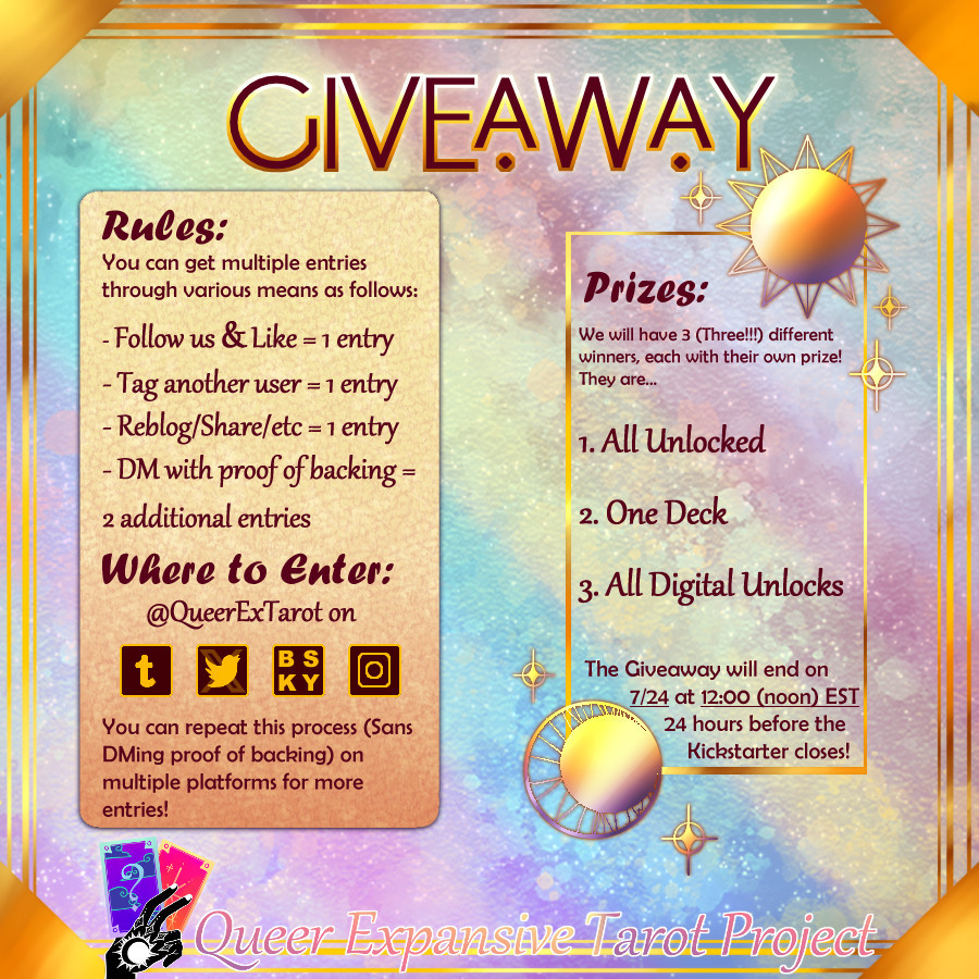 Giveaway! Rules: You can get multiple entries through various means as follows: Follow us and like = 1 entry. Tag another user = 1 entry. Reblog/Share/etc = 1 entry. DM with proof of backing = 2 additional entries. Where to Enter: @QueerExTarot on tumblr, twitter/X, BlueSky, Instagram. You can repeat this process (sans DMing proof of backing) on multiple platforms for more entries! Prizes: We will have 3 (Three!!!) different winners, each with their own prize! They are... 1. All Unlocked 2. One Deck 3. All Digital Unlocks. The Giveaway will end on 7/24 at 12:00 (noon) EST 24 hours before the Kickstarter Closes!